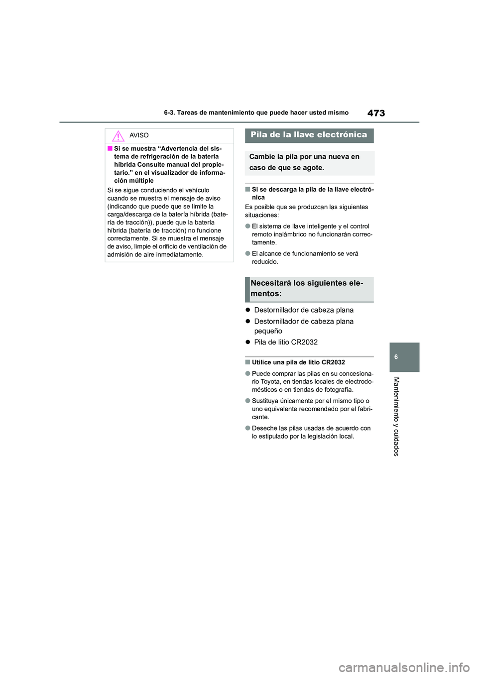 TOYOTA HIGHLANDER 2021  Manual del propietario (in Spanish) 473
6 
6-3. Tareas de mantenimiento que puede hacer usted mismo
Mantenimiento y cuidados
■Si se descarga la pila de la llave electró- nica 
Es posible que se produzcan las siguientes  
situaciones:
