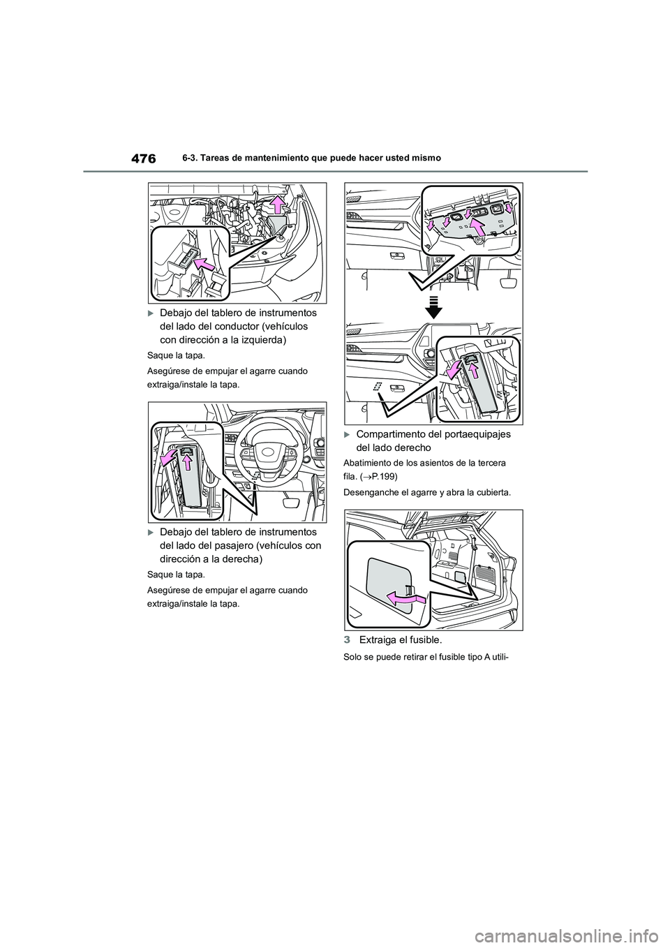 TOYOTA HIGHLANDER 2021  Manual del propietario (in Spanish) 4766-3. Tareas de mantenimiento que puede hacer usted mismo
Debajo del tablero de instrumentos  
del lado del conductor (vehículos 
con dirección a la izquierda)
Saque la tapa. 
Asegúrese de emp