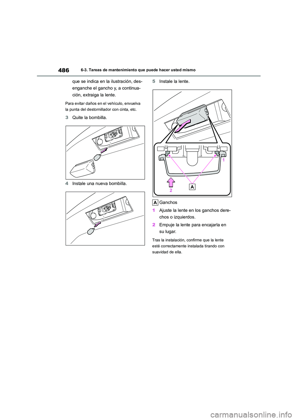 TOYOTA HIGHLANDER 2021  Manual del propietario (in Spanish) 4866-3. Tareas de mantenimiento que puede hacer usted mismo
que se indica en la ilustración, des- 
enganche el gancho y, a continua-
ción, extraiga la lente.
Para evitar daños en el vehículo, envu