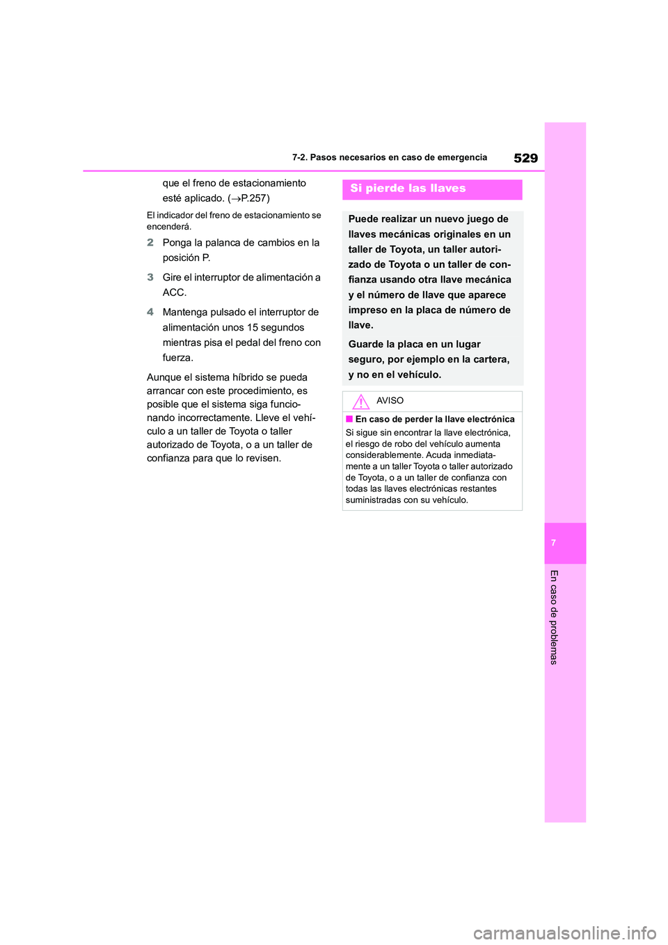 TOYOTA HIGHLANDER 2021  Manual del propietario (in Spanish) 529
7 
7-2. Pasos necesarios en caso de emergencia
En caso de problemas
que el freno de estacionamiento  
esté aplicado. ( P.257)
El indicador del freno de estacionamiento se  
encenderá.
2 Ponga