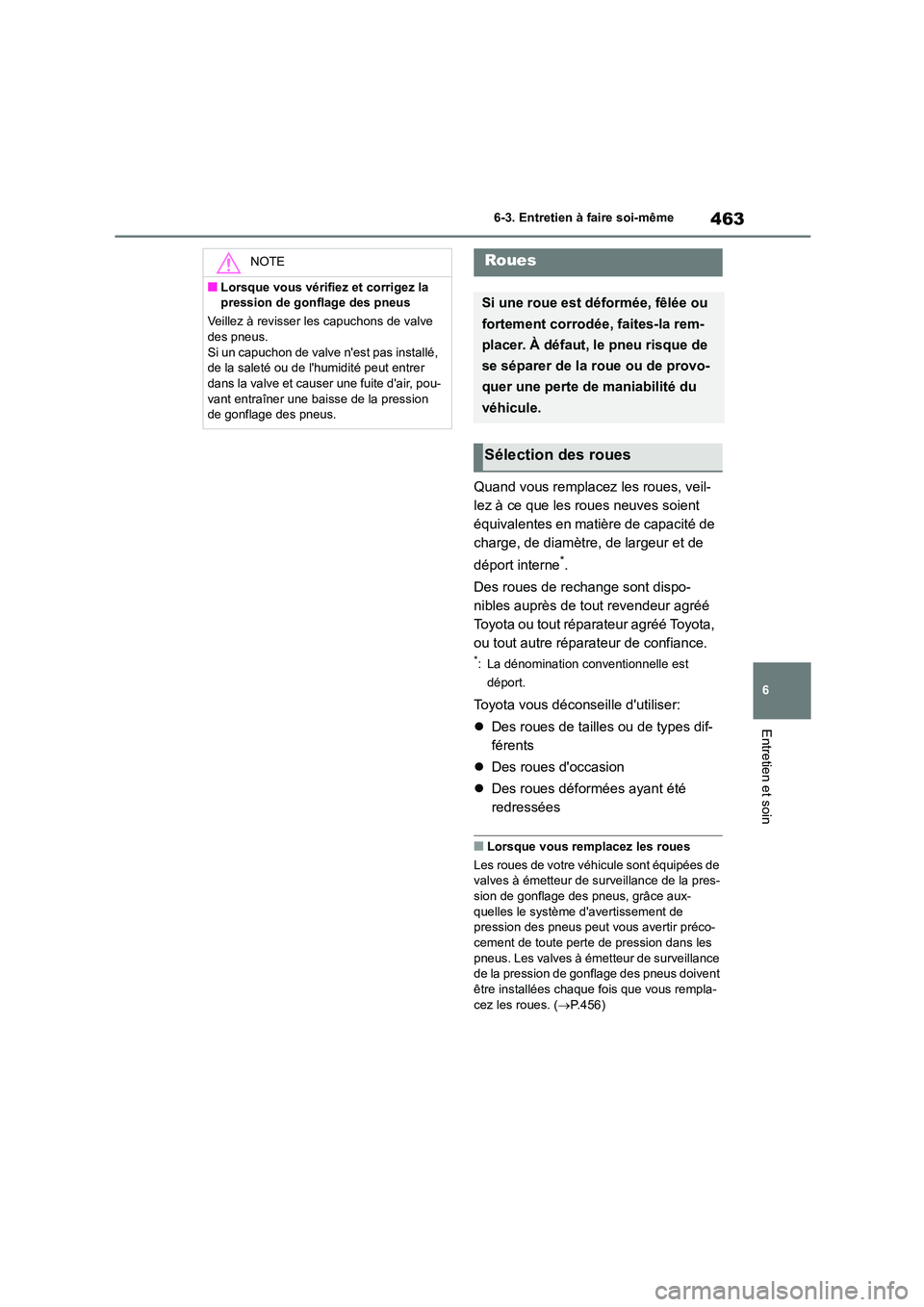 TOYOTA HIGHLANDER 2022  Manuel du propriétaire (in French) 463
6 
6-3. Entretien à faire soi-même
Entretien et soin
Quand vous remplacez les roues, veil- 
lez à ce que les roues neuves soient 
équivalentes en matière de capacité de 
charge, de diamètre