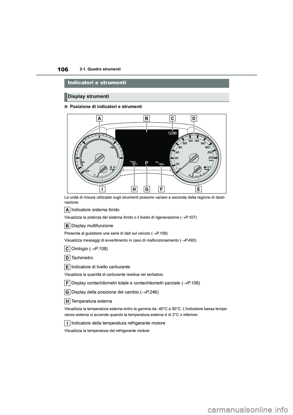 TOYOTA HIGHLANDER 2021  Manuale duso (in Italian) 1062-1. Quadro strumenti
■Posizione di indicatori e strumenti
Le unità di misura utilizzate sugli strumenti possono variare a seconda della regione di desti- nazione.
Indicatore sistema ibrido
Visu