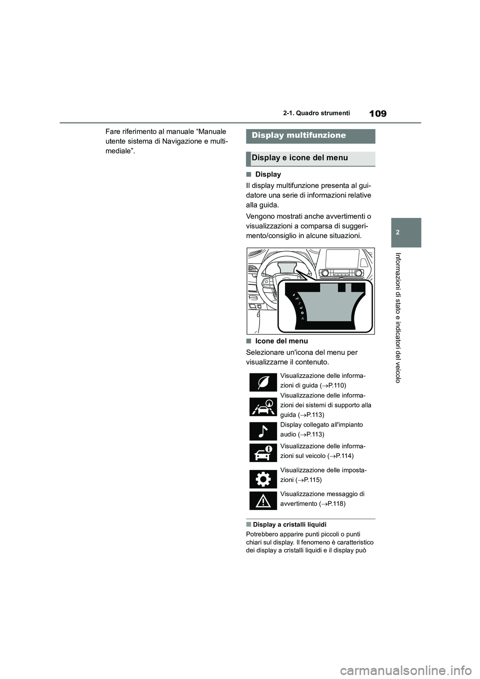 TOYOTA HIGHLANDER 2021  Manuale duso (in Italian) 109
2 
2-1. Quadro strumenti
Informazioni di stato e indicatori del veicolo
Fare riferimento al manuale “Manuale  
utente sistema di Navigazione e multi-
mediale”.
■Display 
Il display multifunz