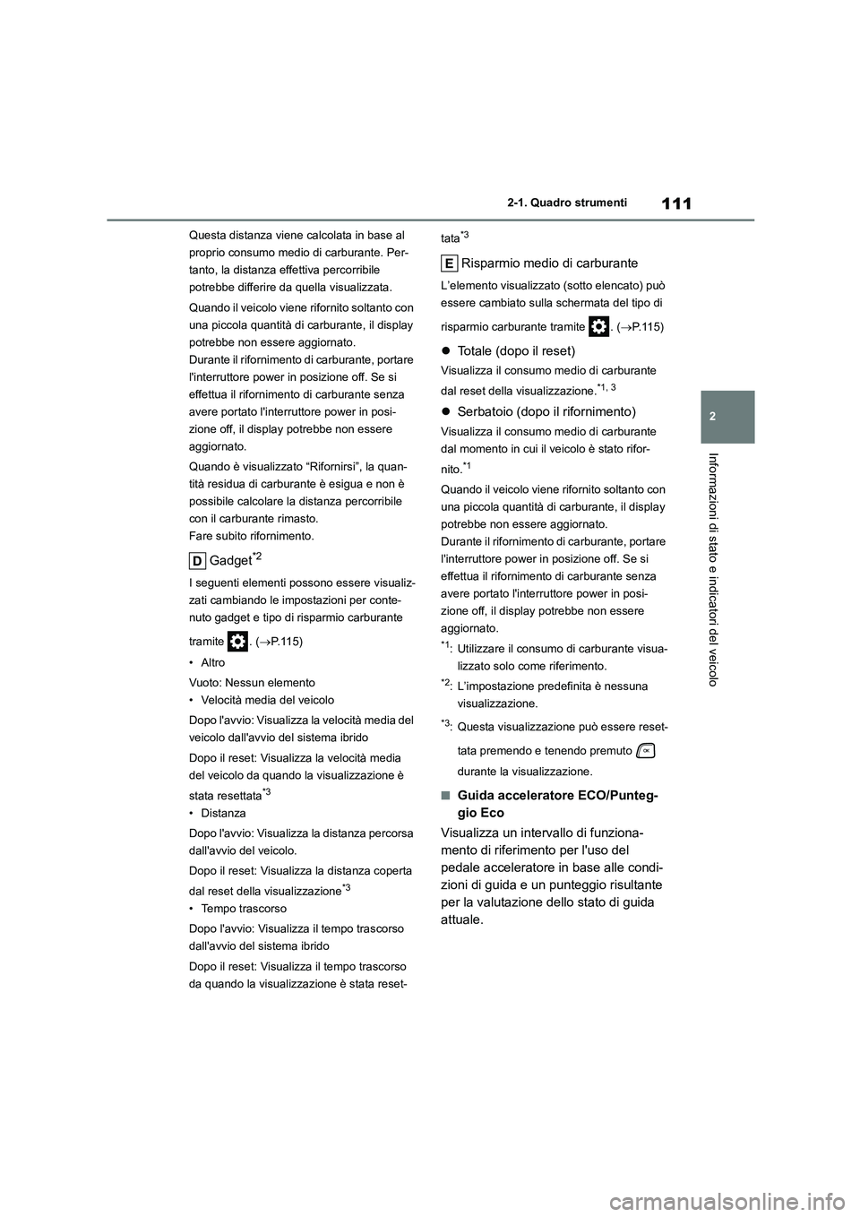 TOYOTA HIGHLANDER 2021  Manuale duso (in Italian) 111
2 
2-1. Quadro strumenti
Informazioni di stato e indicatori del veicolo
Questa distanza viene calcolata in base al  
proprio consumo medio di carburante. Per-
tanto, la distanza effettiva percorri