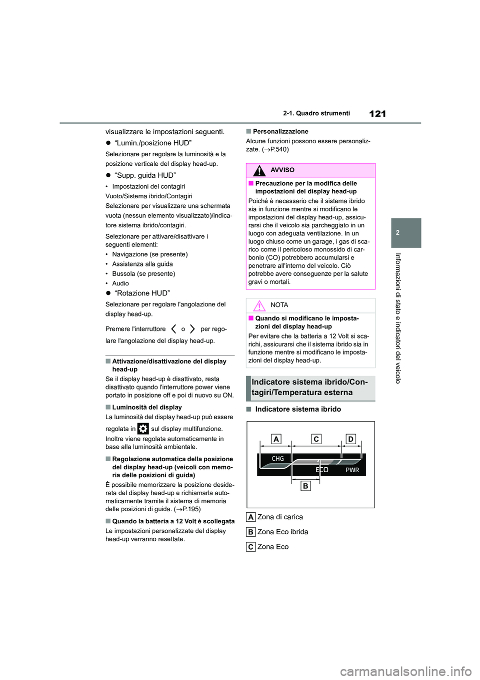TOYOTA HIGHLANDER 2021  Manuale duso (in Italian) 121
2 
2-1. Quadro strumenti
Informazioni di stato e indicatori del veicolo
visualizzare le impostazioni seguenti. 
 “Lumin./posizione HUD”
Selezionare per regolare la luminosità e la  
posizi