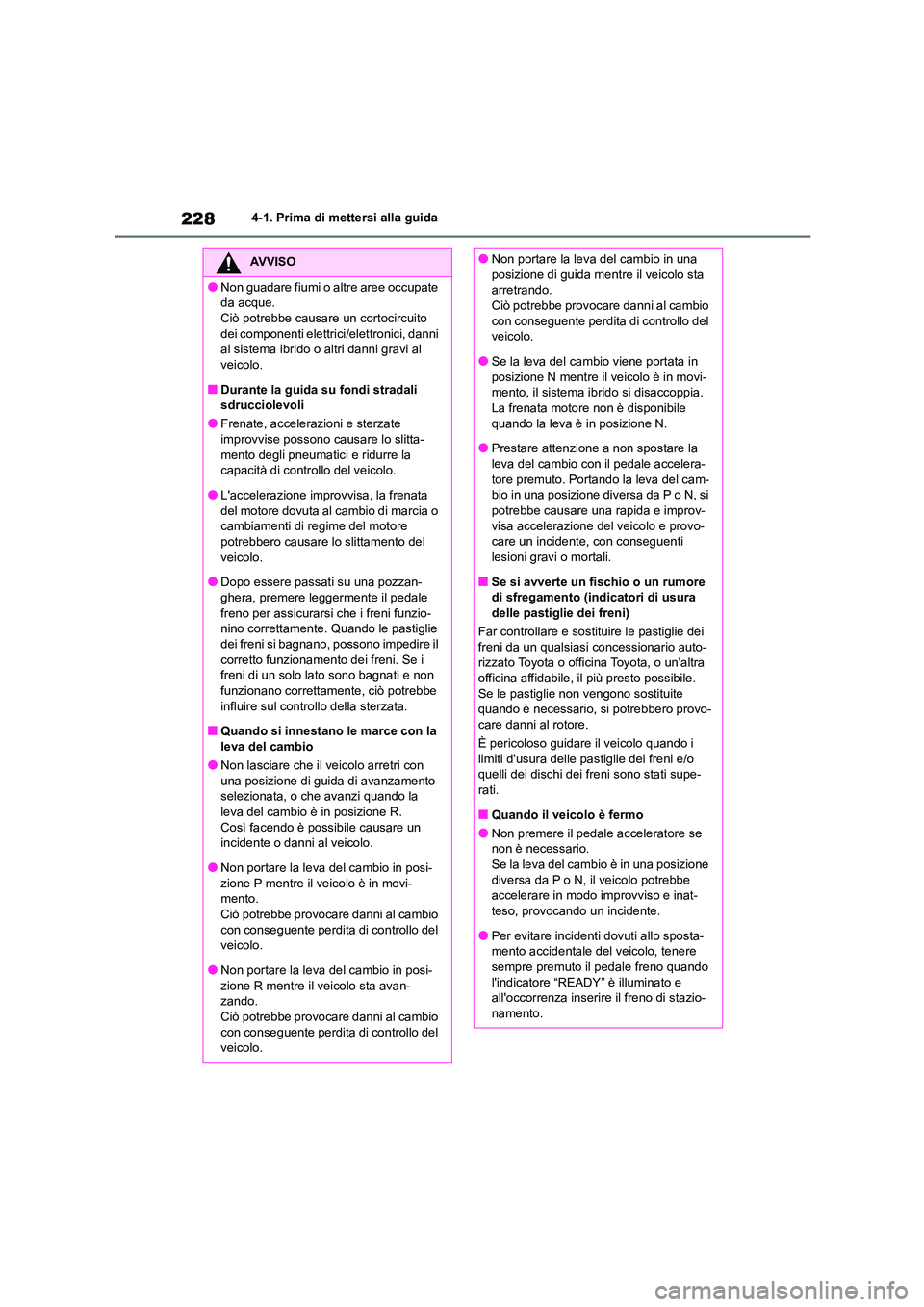 TOYOTA HIGHLANDER 2021  Manuale duso (in Italian) 2284-1. Prima di mettersi alla guida
AVVISO
●Non guadare fiumi o altre aree occupate  
da acque.
Ciò potrebbe causare un cortocircuito  dei componenti elettrici/elettronici, danni  
al sistema ibri