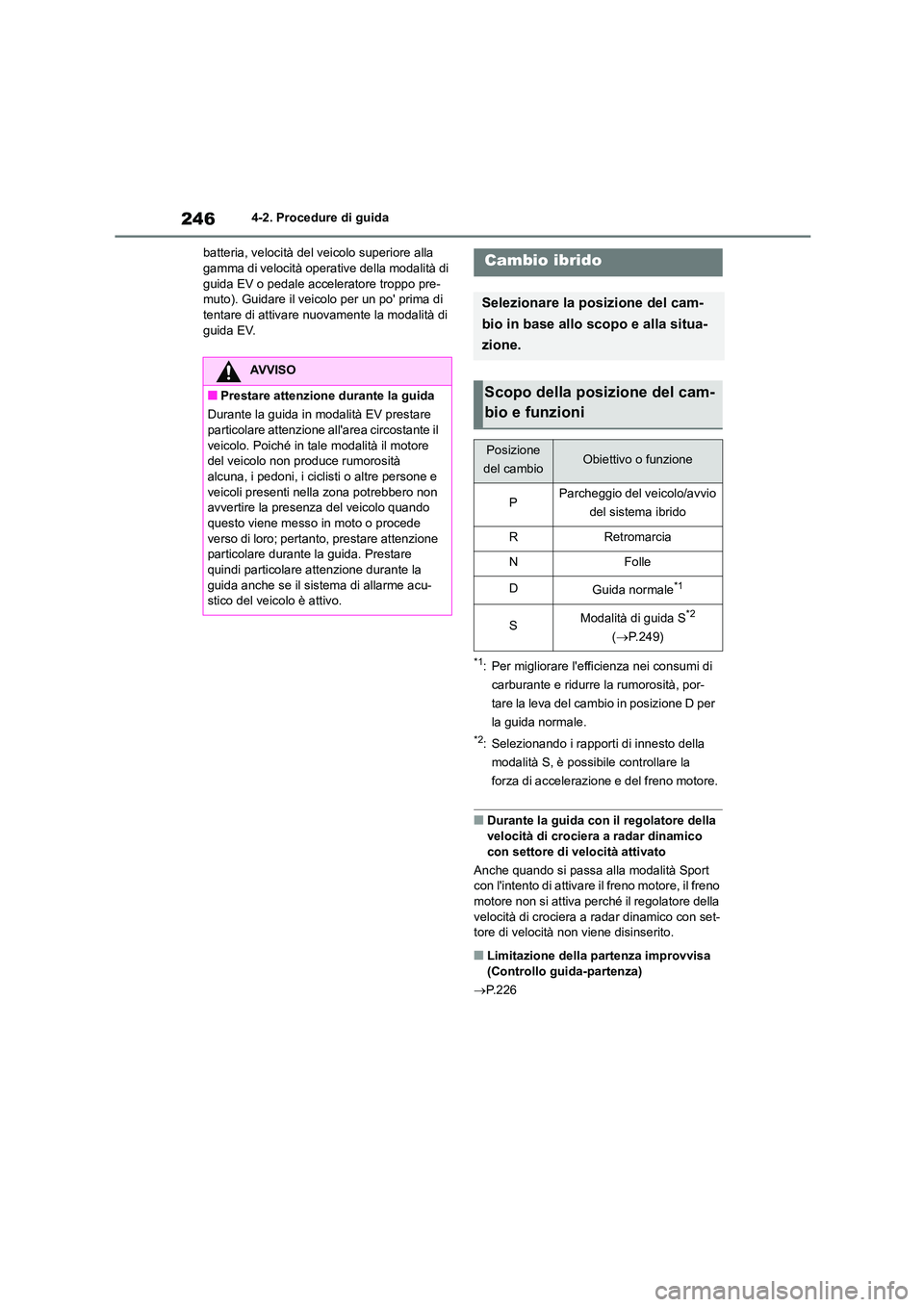 TOYOTA HIGHLANDER 2021  Manuale duso (in Italian) 2464-2. Procedure di guida 
batteria, velocità del veicolo superiore alla  gamma di velocità operative della modalità di  
guida EV o pedale acceleratore troppo pre-
muto). Guidare il veicolo per u