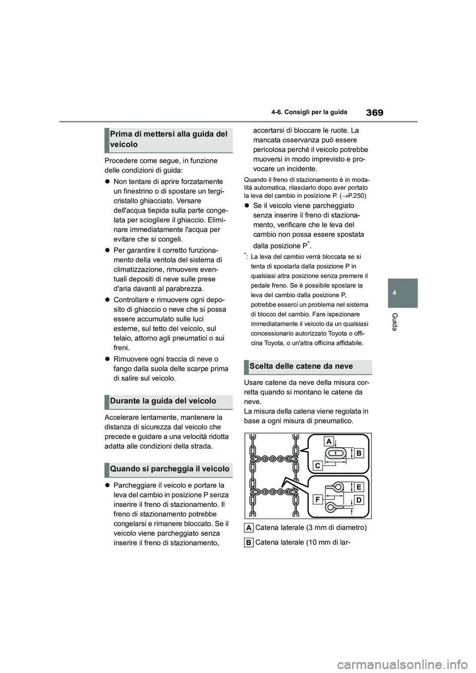 TOYOTA HIGHLANDER 2021  Manuale duso (in Italian) 369
4 
4-6. Consigli per la guida
Guida
Procedere come segue, in funzione  
delle condizioni di guida: 
 Non tentare di aprire forzatamente  
un finestrino o di spostare un tergi-
cristallo ghiacci