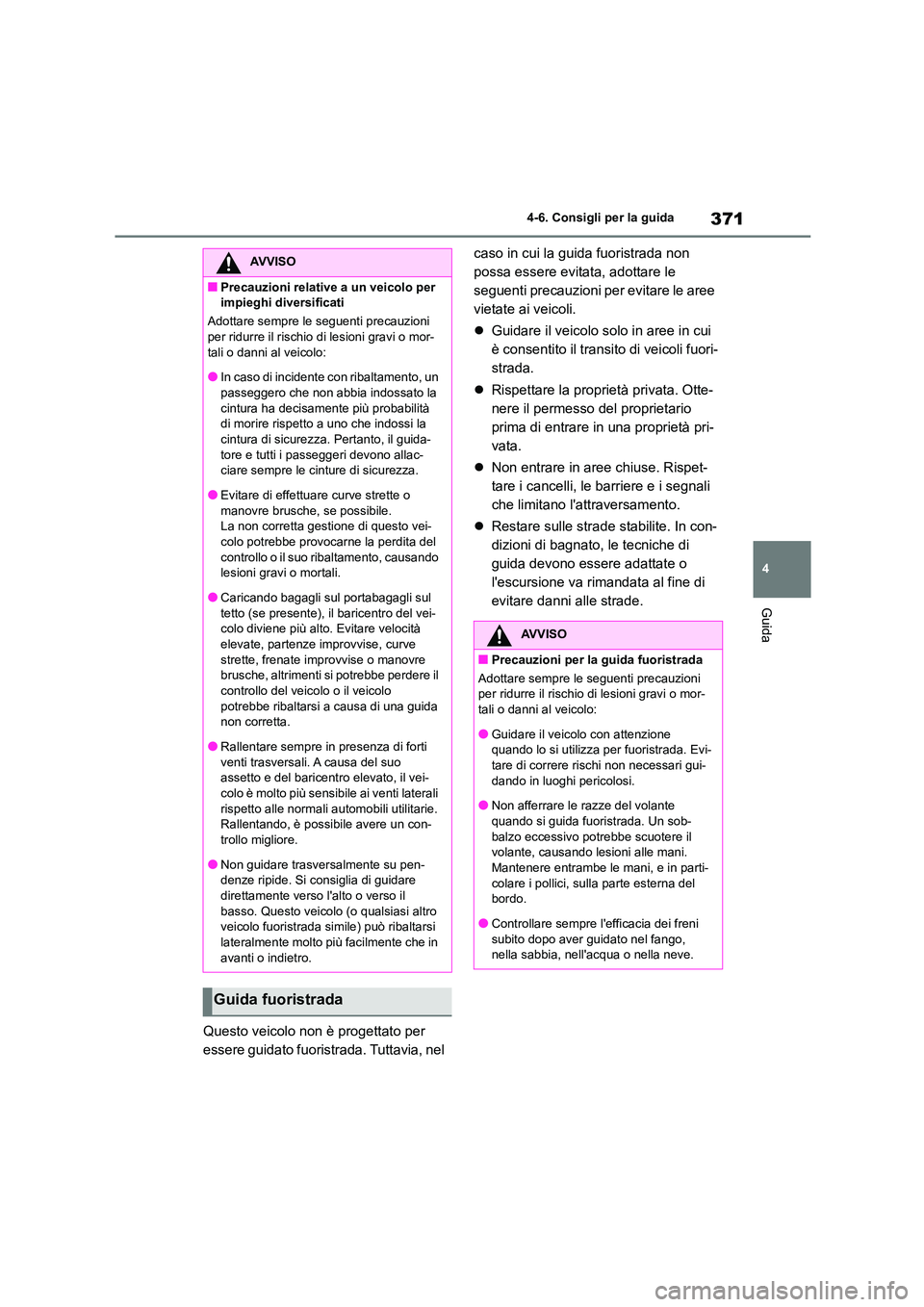 TOYOTA HIGHLANDER 2021  Manuale duso (in Italian) 371
4 
4-6. Consigli per la guida
Guida
Questo veicolo non è progettato per  
essere guidato fuoristrada. Tuttavia, nel  
caso in cui la guida fuoristrada non  
possa essere evitata, adottare le 
seg