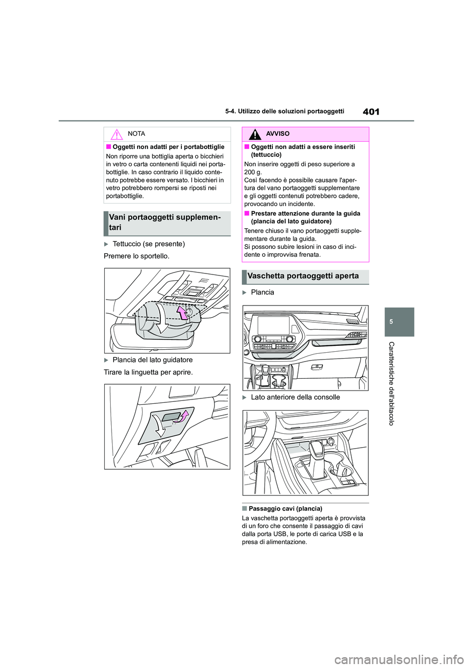 TOYOTA HIGHLANDER 2021  Manuale duso (in Italian) 401
5 
5-4. Utilizzo delle so luzioni portaoggetti
Caratteristiche dellabitacolo
Tettuccio (se presente) 
Premere lo sportello.
Plancia del lato guidatore
Tirare la linguetta per aprire.
Pla