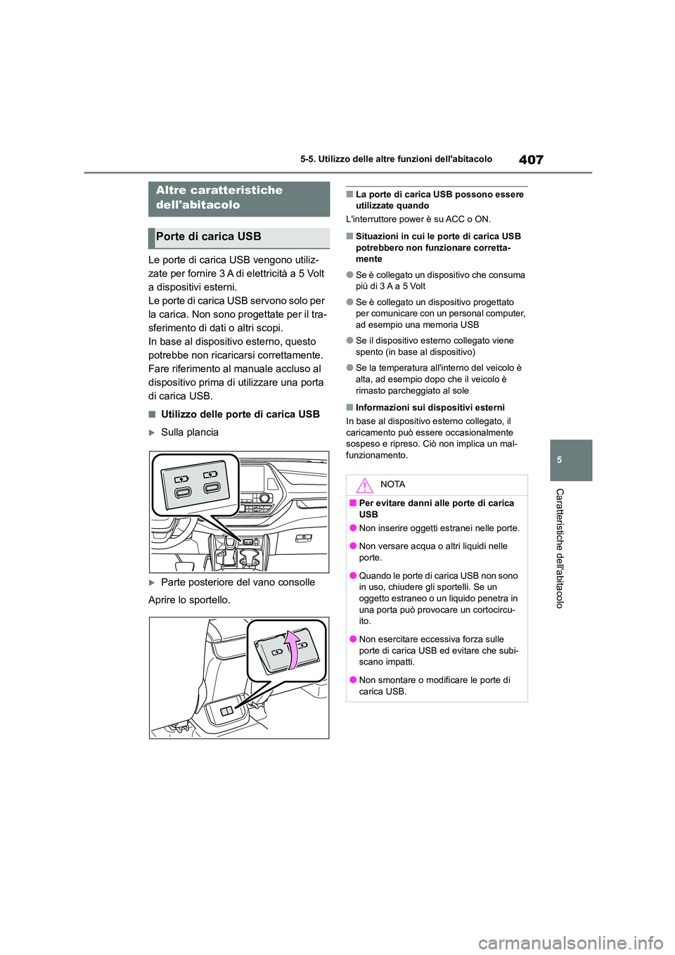 TOYOTA HIGHLANDER 2021  Manuale duso (in Italian) 407
5 
5-5. Utilizzo delle altre funzioni dellabitacolo
Caratteristiche dellabitacolo
5-5.Utilizzo delle altre funzioni dellabitacolo
Le porte di carica USB vengono utiliz- 
zate per fornire 3 A di