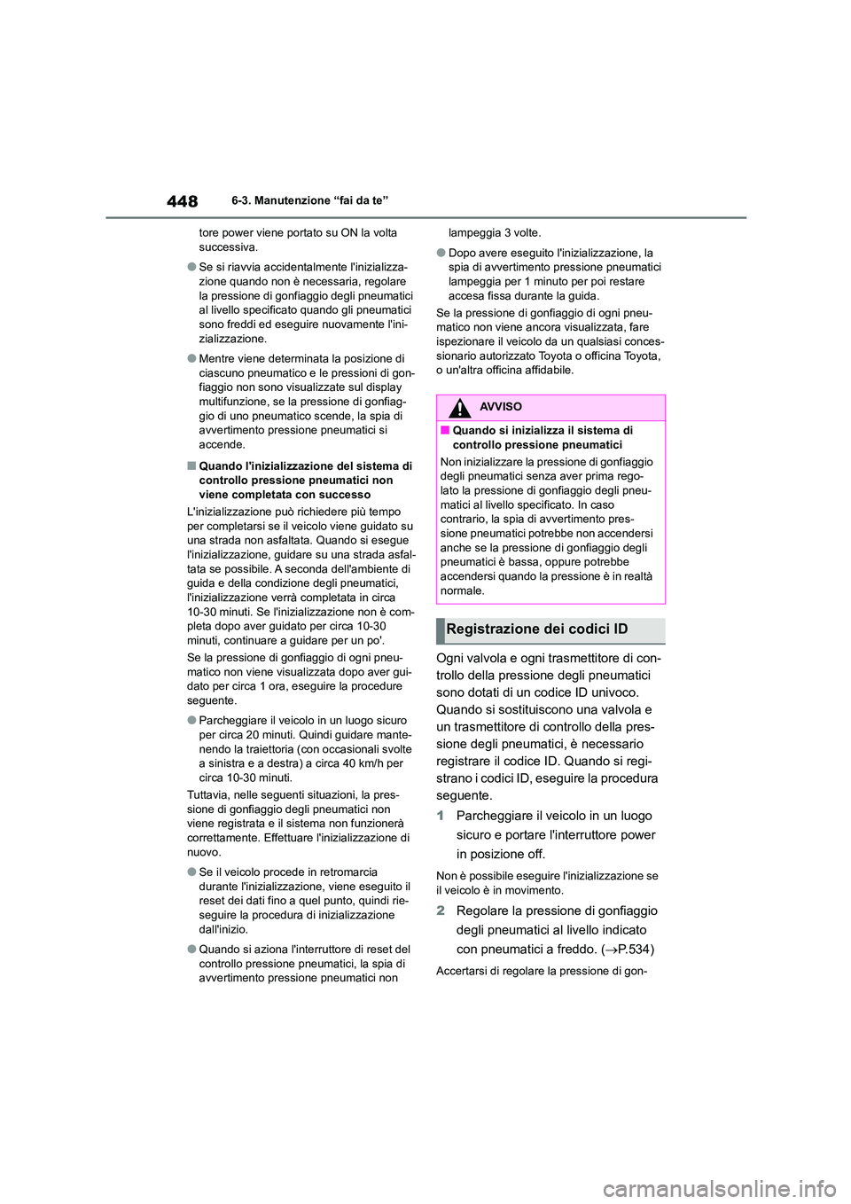 TOYOTA HIGHLANDER 2021  Manuale duso (in Italian) 4486-3. Manutenzione “fai da te” 
tore power viene portato su ON la volta  successiva.
●Se si riavvia accident almente linizializza- zione quando non è necessaria, regolare  
la pressione di g