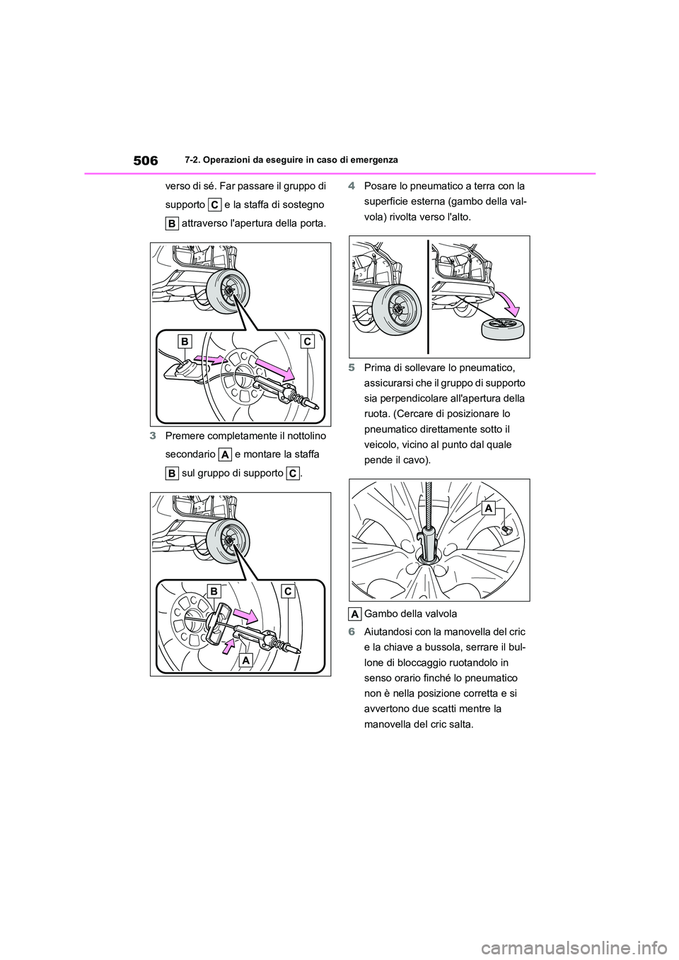 TOYOTA HIGHLANDER 2021  Manuale duso (in Italian) 5067-2. Operazioni da eseguire in caso di emergenza
verso di sé. Far passare il gruppo di  
supporto   e la staffa di sostegno  
 attraverso lapertura della porta. 
3 Premere completamente il nottol