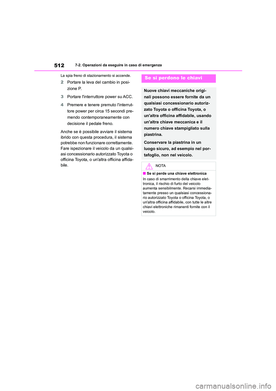 TOYOTA HIGHLANDER 2021  Manuale duso (in Italian) 5127-2. Operazioni da eseguire in caso di emergenza 
La spia freno di stazionamento si accende.
2 Portare la leva del cambio in posi- 
zione P. 
3 Portare linterruttore power su ACC. 
4 Premere e ten