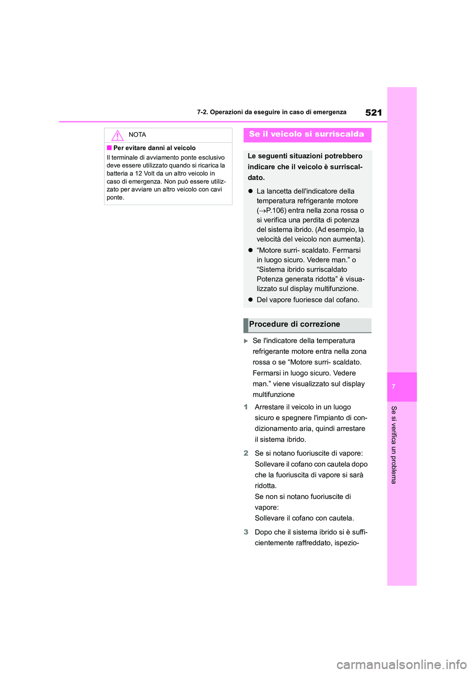 TOYOTA HIGHLANDER 2021  Manuale duso (in Italian) 521
7 
7-2. Operazioni da eseguire in caso di emergenza
Se si verifica un problema
Se lindicatore della temperatura  
refrigerante motore entra nella zona 
rossa o se “Motore surri- scaldato. 
F