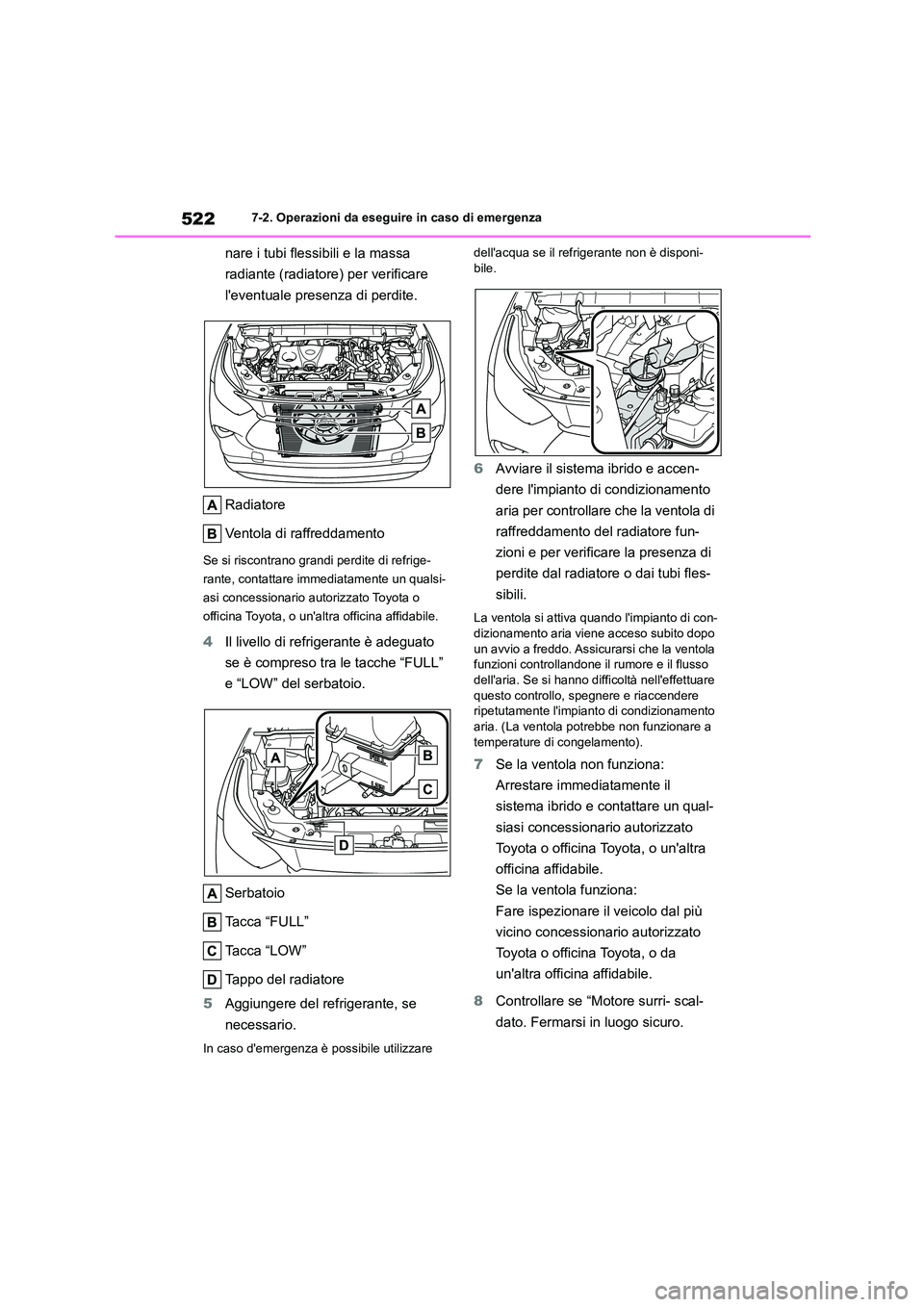 TOYOTA HIGHLANDER 2021  Manuale duso (in Italian) 5227-2. Operazioni da eseguire in caso di emergenza
nare i tubi flessibili e la massa  
radiante (radiatore) per verificare 
leventuale presenza di perdite. 
Radiatore 
Ventola di raffreddamento
Se s