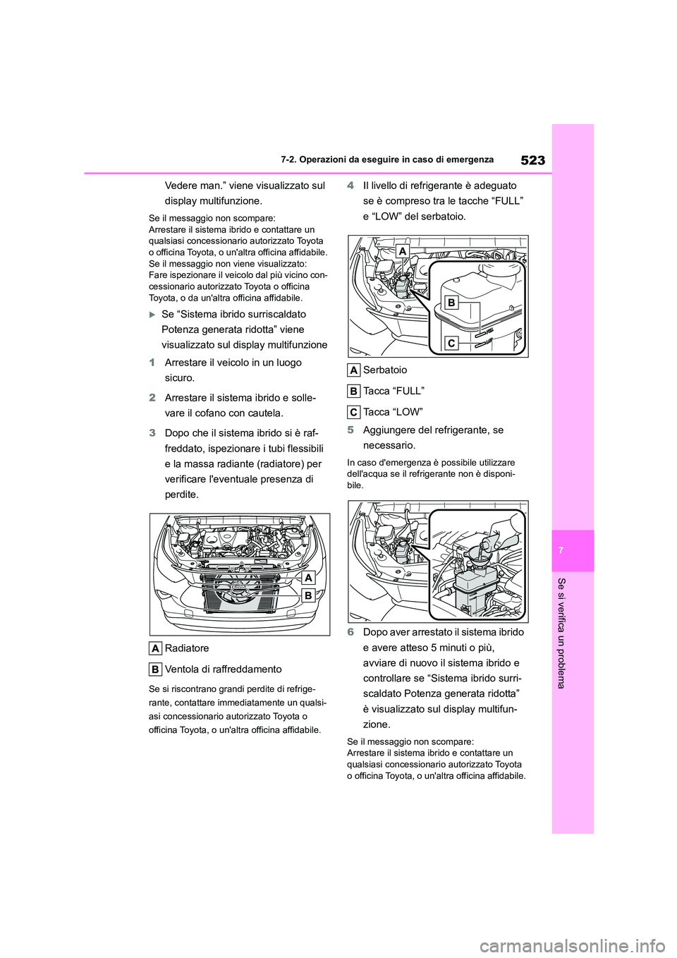 TOYOTA HIGHLANDER 2021  Manuale duso (in Italian) 523
7 
7-2. Operazioni da eseguire in caso di emergenza
Se si verifica un problema
Vedere man.” viene visualizzato sul  
display multifunzione.
Se il messaggio non scompare: 
Arrestare il sistema ib