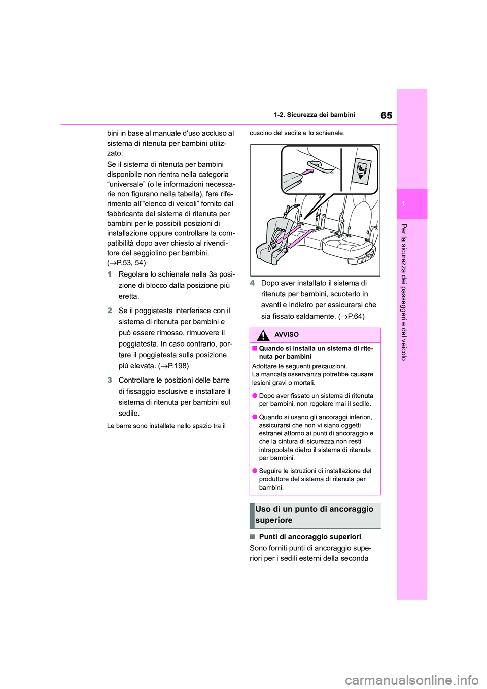 TOYOTA HIGHLANDER 2021  Manuale duso (in Italian) 65
1 
1-2. Sicurezza dei bambini
Per la sicurezza dei passeggeri e del veicolo
bini in base al manuale duso accluso al  
sistema di ritenuta per bambini utiliz-
zato. 
Se il sistema di ritenuta per b