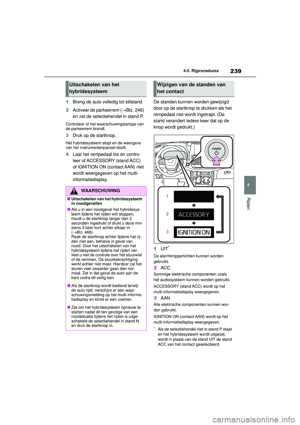 TOYOTA HIGHLANDER 2021 Instructieboekje (in Dutch) 239
4
4-2. Rijprocedures
Rijden
1
Breng de auto volledig tot stilstand.
2 Activeer de parkeerrem ( Blz. 246)
en zet de selectiehendel in stand P.
Controleer of het waarschuwingslampje van
de park TOYOTA HIGHLANDER 2021 Instructieboekje (in Dutch) 239
4
4-2. Rijprocedures
Rijden
1
Breng de auto volledig tot stilstand.
2 Activeer de parkeerrem ( Blz. 246)
en zet de selectiehendel in stand P.
Controleer of het waarschuwingslampje van
de park
