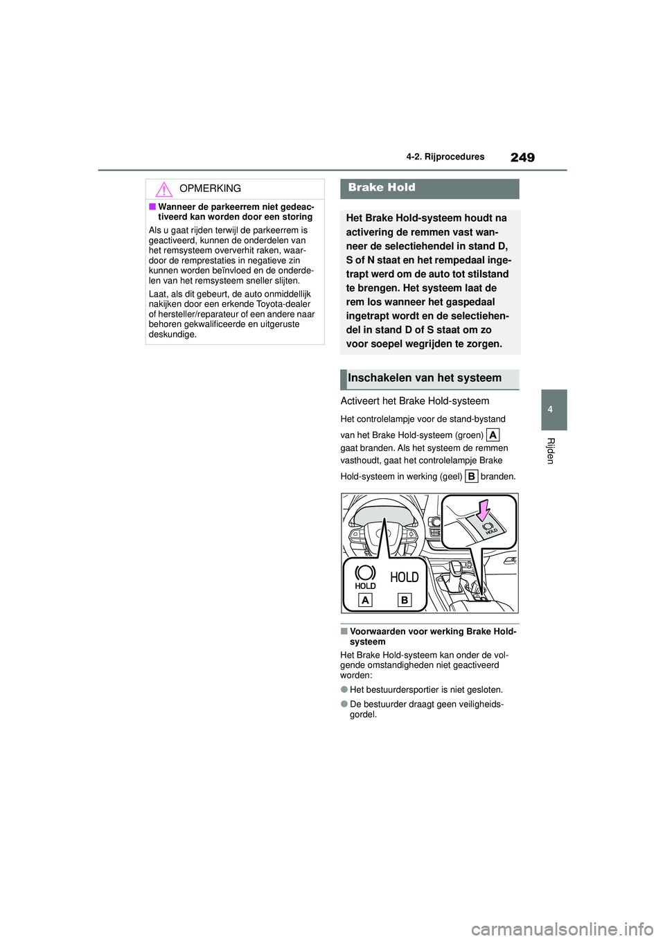 TOYOTA HIGHLANDER 2021  Instructieboekje (in Dutch) 249
4
4-2. Rijprocedures
Rijden
Activeert het Brake Hold-systeem
Het controlelampje voor de stand-bystand 
van het Brake Hold-systeem (groen)   
gaat branden. Als het systeem de remmen 
vasthoudt, gaa