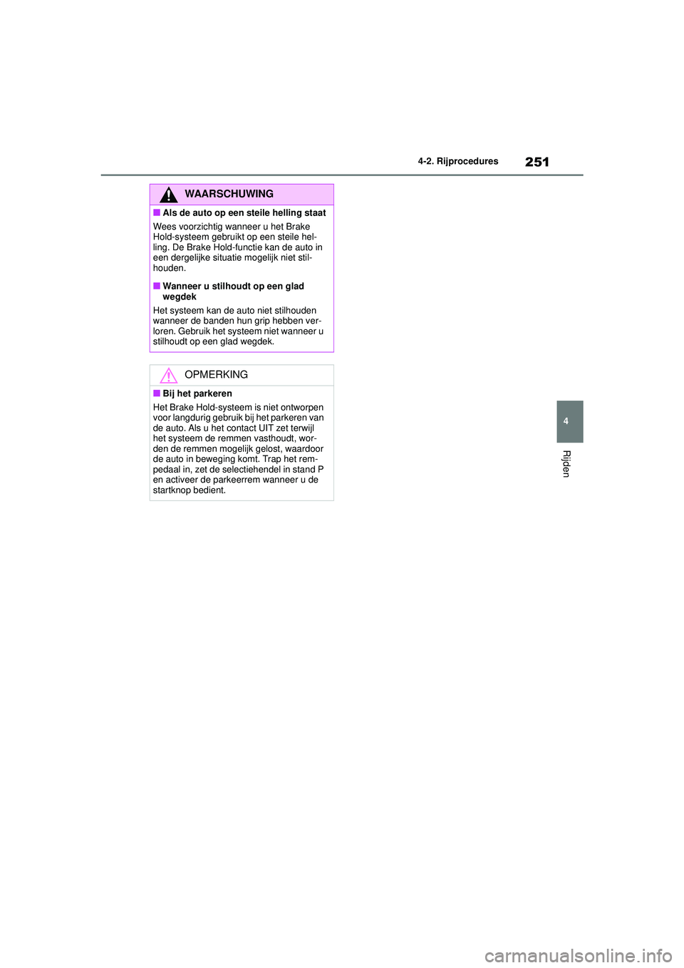 TOYOTA HIGHLANDER 2021  Instructieboekje (in Dutch) 251
4
4-2. Rijprocedures
Rijden
WAARSCHUWING
■Als de auto op een steile helling staat
Wees voorzichtig wanneer u het Brake 
Hold-systeem gebruikt op een steile hel-
ling. De Brake Hold-functie kan d