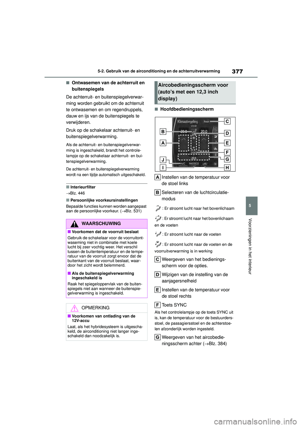 TOYOTA HIGHLANDER 2021 Instructieboekje (in Dutch) 377
5
5-2. Gebruik van de airconditioning en de achterruitverwarming
Voorzieningen in het interieur
■Ontwasemen van de achterruit en
buitenspiegels
De achterruit- en buitenspiegelverwar-
ming worde TOYOTA HIGHLANDER 2021 Instructieboekje (in Dutch) 377
5
5-2. Gebruik van de airconditioning en de achterruitverwarming
Voorzieningen in het interieur
■Ontwasemen van de achterruit en
buitenspiegels
De achterruit- en buitenspiegelverwar-
ming worde