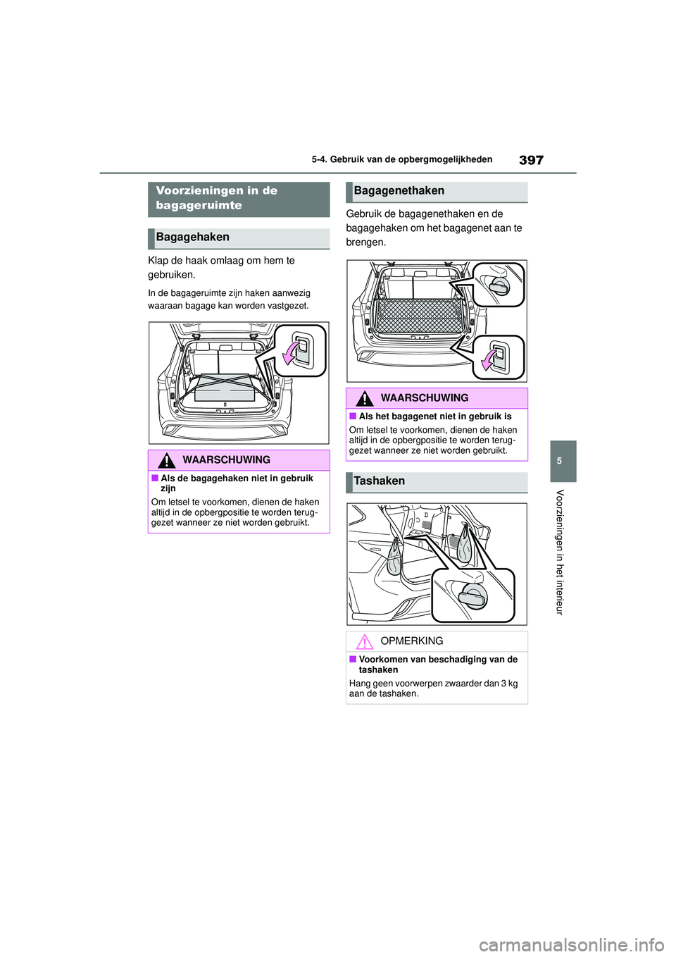 TOYOTA HIGHLANDER 2021 Instructieboekje (in Dutch) 397
5
5-4. Gebruik van de opbergmogelijkheden
Voorzieningen in het interieur
Klap de haak omlaag om hem te
gebruiken.
In de bagageruimte zijn haken aanwezig
waaraan bagage kan worden vastgezet.
Gebr TOYOTA HIGHLANDER 2021 Instructieboekje (in Dutch) 397
5
5-4. Gebruik van de opbergmogelijkheden
Voorzieningen in het interieur
Klap de haak omlaag om hem te
gebruiken.
In de bagageruimte zijn haken aanwezig
waaraan bagage kan worden vastgezet.
Gebr