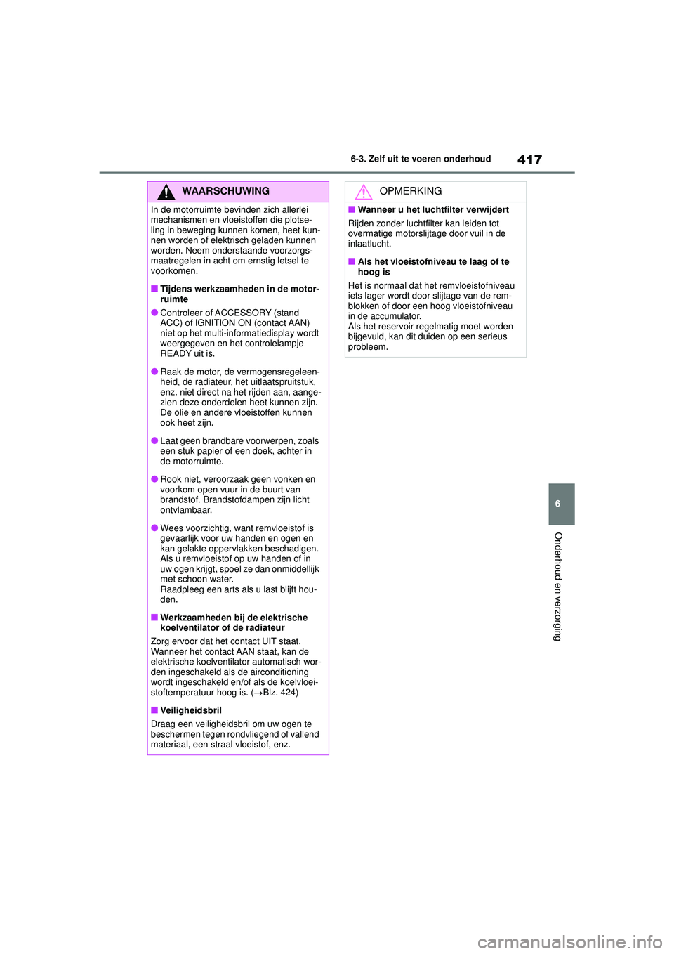 TOYOTA HIGHLANDER 2021 Instructieboekje (in Dutch) 417
6
6-3. Zelf uit te voeren onderhoud
Onderhoud en verzorging
WAARSCHUWING
In de motorruimte bevinden zich allerlei
mechanismen en vloeistoffen die plotse-
ling in beweging kunnen komen, heet kun-
TOYOTA HIGHLANDER 2021 Instructieboekje (in Dutch) 417
6
6-3. Zelf uit te voeren onderhoud
Onderhoud en verzorging
WAARSCHUWING
In de motorruimte bevinden zich allerlei
mechanismen en vloeistoffen die plotse-
ling in beweging kunnen komen, heet kun-