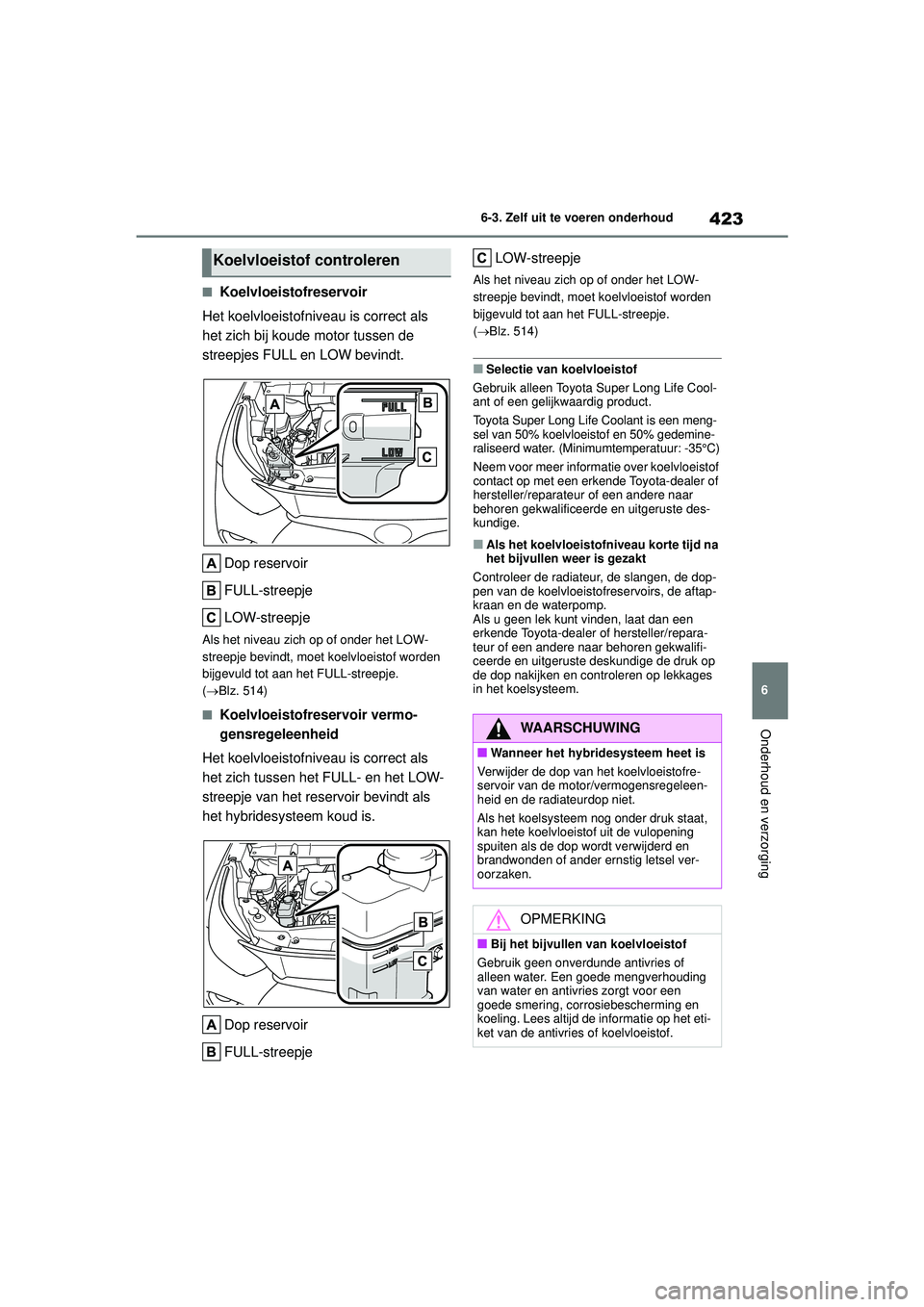 TOYOTA HIGHLANDER 2021 Instructieboekje (in Dutch) 423
6
6-3. Zelf uit te voeren onderhoud
Onderhoud en verzorging
■Koelvloeistofreservoir
Het koelvloeistofniveau is correct als
het zich bij koude motor tussen de
streepjes FULL en LOW bevindt.
Dop TOYOTA HIGHLANDER 2021 Instructieboekje (in Dutch) 423
6
6-3. Zelf uit te voeren onderhoud
Onderhoud en verzorging
■Koelvloeistofreservoir
Het koelvloeistofniveau is correct als
het zich bij koude motor tussen de
streepjes FULL en LOW bevindt.
Dop