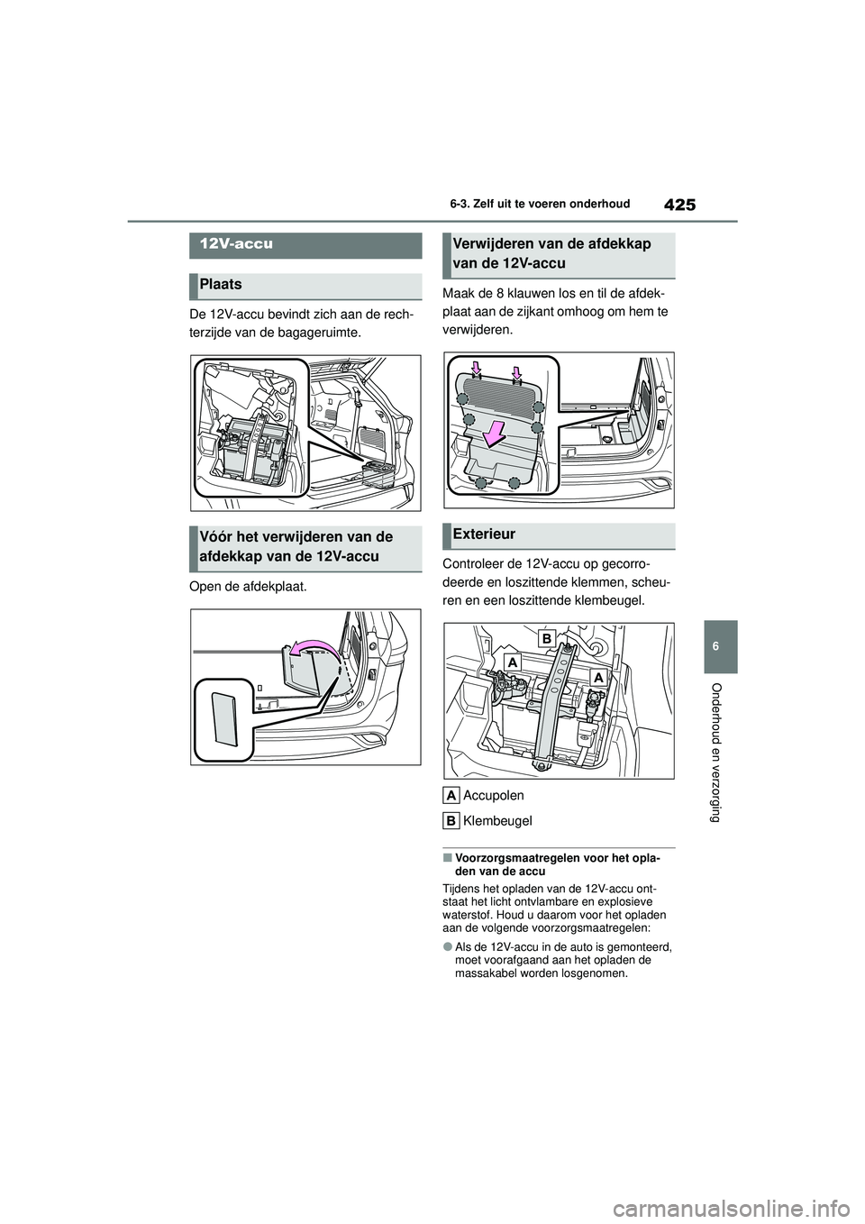 TOYOTA HIGHLANDER 2021 Instructieboekje (in Dutch) 425
6
6-3. Zelf uit te voeren onderhoud
Onderhoud en verzorging
De 12V-accu bevindt zich aan de rech-
terzijde van de bagageruimte.
Open de afdekplaat.
Maak de 8 klauwen los en til de afdek-
plaat aan TOYOTA HIGHLANDER 2021 Instructieboekje (in Dutch) 425
6
6-3. Zelf uit te voeren onderhoud
Onderhoud en verzorging
De 12V-accu bevindt zich aan de rech-
terzijde van de bagageruimte.
Open de afdekplaat.
Maak de 8 klauwen los en til de afdek-
plaat aan