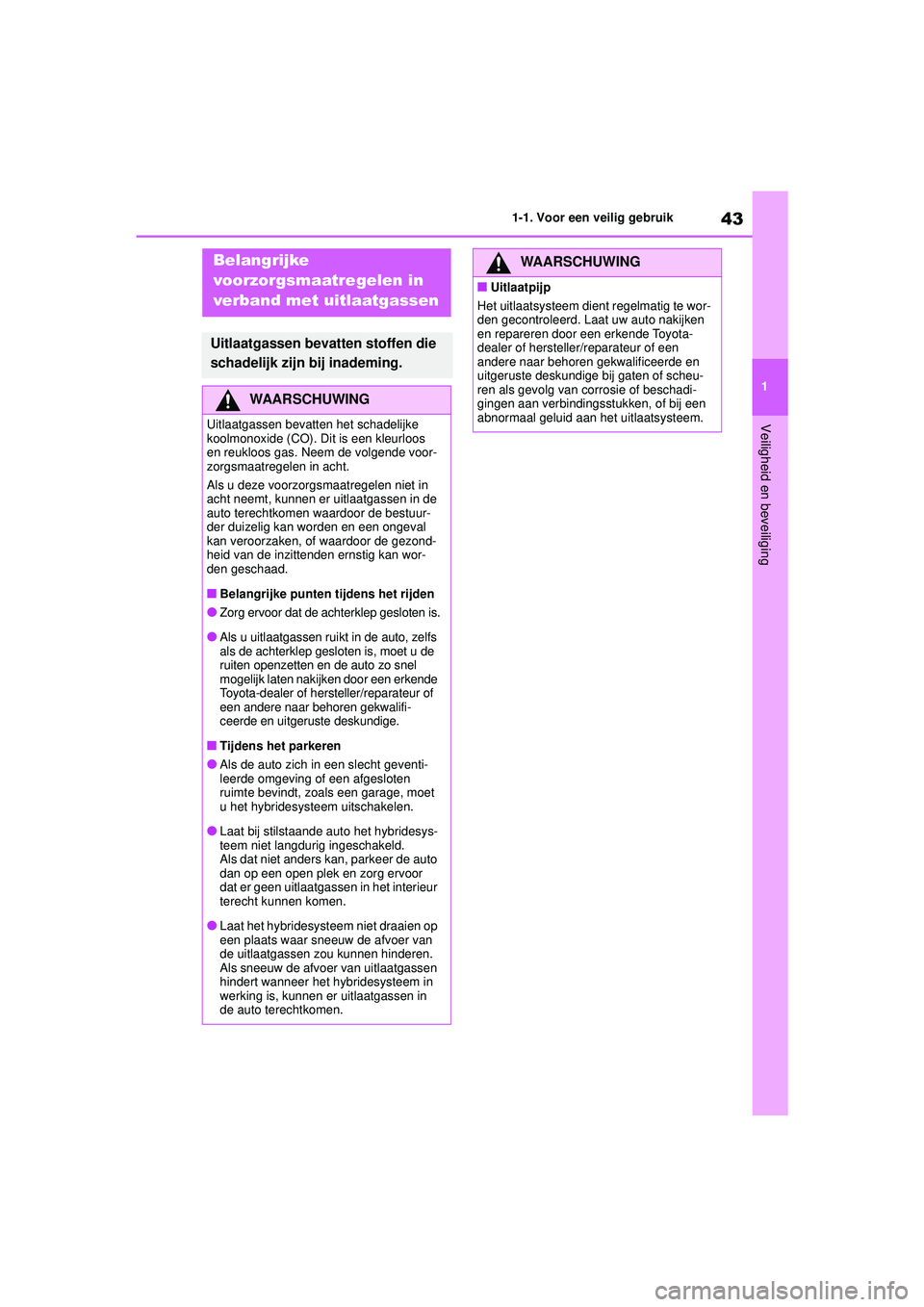 TOYOTA HIGHLANDER 2021  Instructieboekje (in Dutch) 43
1
1-1. Voor een veilig gebruik
Veiligheid en beveiliging
Belangrijke 
voorzorgsmaatregelen in 
verband met uitlaatgassen
Uitlaatgassen bevatten stoffen die 
schadelijk zijn bij inademing.
WAARSCHUW