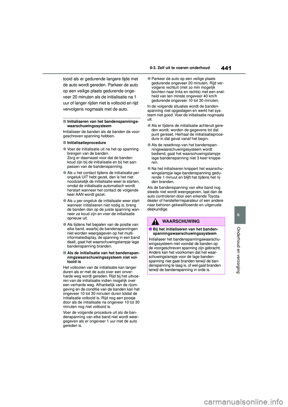 TOYOTA HIGHLANDER 2021 Instructieboekje (in Dutch) 441
6
6-3. Zelf uit te voeren onderhoud
Onderhoud en verzorging
tooid als er gedurende langere tijde met
de auto wordt gereden. Parkeer de auto
op een veilige plaats gedurende onge-
veer 20 minuten TOYOTA HIGHLANDER 2021 Instructieboekje (in Dutch) 441
6
6-3. Zelf uit te voeren onderhoud
Onderhoud en verzorging
tooid als er gedurende langere tijde met
de auto wordt gereden. Parkeer de auto
op een veilige plaats gedurende onge-
veer 20 minuten
