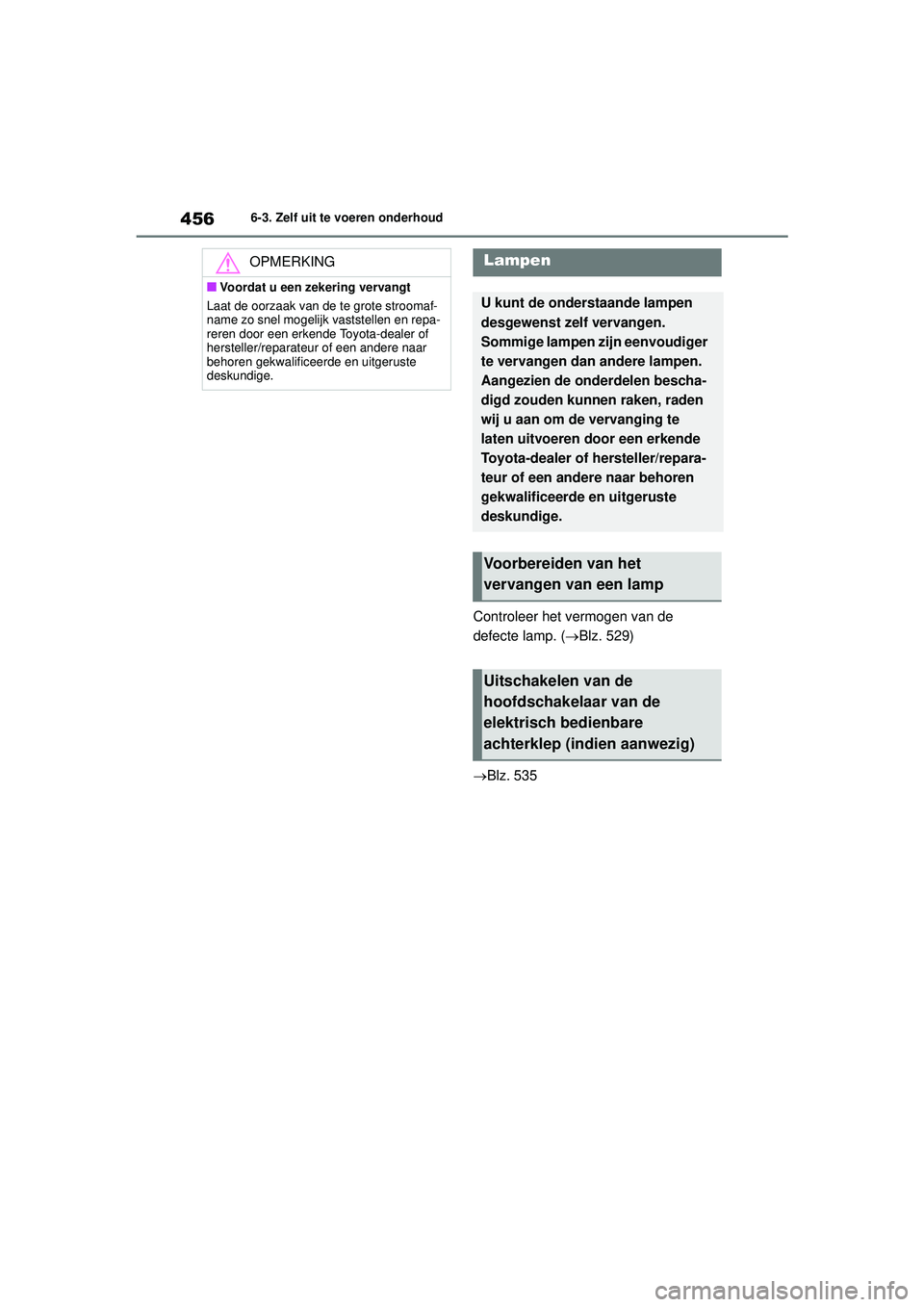 TOYOTA HIGHLANDER 2021 Instructieboekje (in Dutch) 4566-3. Zelf uit te voeren onderhoud
Controleer het vermogen van de
defecte lamp. (Blz. 529)
Blz. 535
OPMERKING
■Voordat u een zekering vervangt
Laat de oorzaak van de te grote stroomaf-
name TOYOTA HIGHLANDER 2021 Instructieboekje (in Dutch) 4566-3. Zelf uit te voeren onderhoud
Controleer het vermogen van de
defecte lamp. (Blz. 529)
Blz. 535
OPMERKING
■Voordat u een zekering vervangt
Laat de oorzaak van de te grote stroomaf-
name
