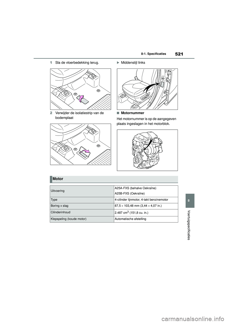TOYOTA HIGHLANDER 2021 Instructieboekje (in Dutch) 521
8
8-1. Specificaties
Voertuigspecificaties
1
Sla de vloerbedekking terug.
2 Verwijder de isolatiestrip van de
bodemplaatMiddenstijl links
■Motornummer
Het motornummer is op de aangegeven
pl TOYOTA HIGHLANDER 2021 Instructieboekje (in Dutch) 521
8
8-1. Specificaties
Voertuigspecificaties
1
Sla de vloerbedekking terug.
2 Verwijder de isolatiestrip van de
bodemplaatMiddenstijl links
■Motornummer
Het motornummer is op de aangegeven
pl