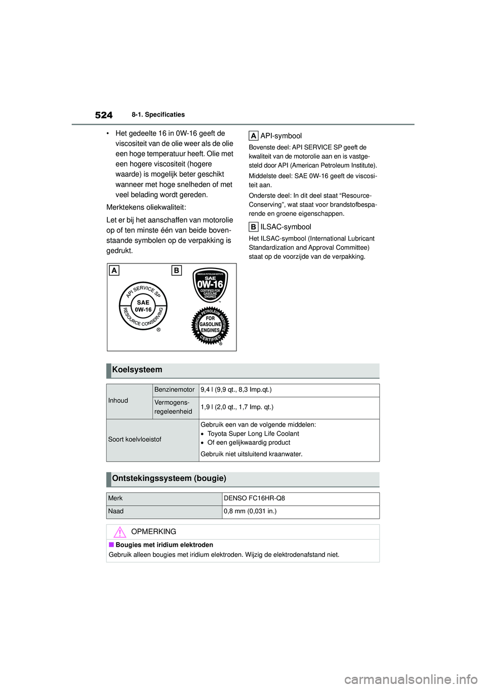 TOYOTA HIGHLANDER 2021 Instructieboekje (in Dutch) 5248-1. Specificaties
• Het gedeelte 16 in 0W-16 geeft de viscositeit van de olie weer als de olie
een hoge temperatuur heeft. Olie met
een hogere viscositeit (hogere
waarde) is mogelijk beter ge TOYOTA HIGHLANDER 2021 Instructieboekje (in Dutch) 5248-1. Specificaties
• Het gedeelte 16 in 0W-16 geeft de viscositeit van de olie weer als de olie
een hoge temperatuur heeft. Olie met
een hogere viscositeit (hogere
waarde) is mogelijk beter ge