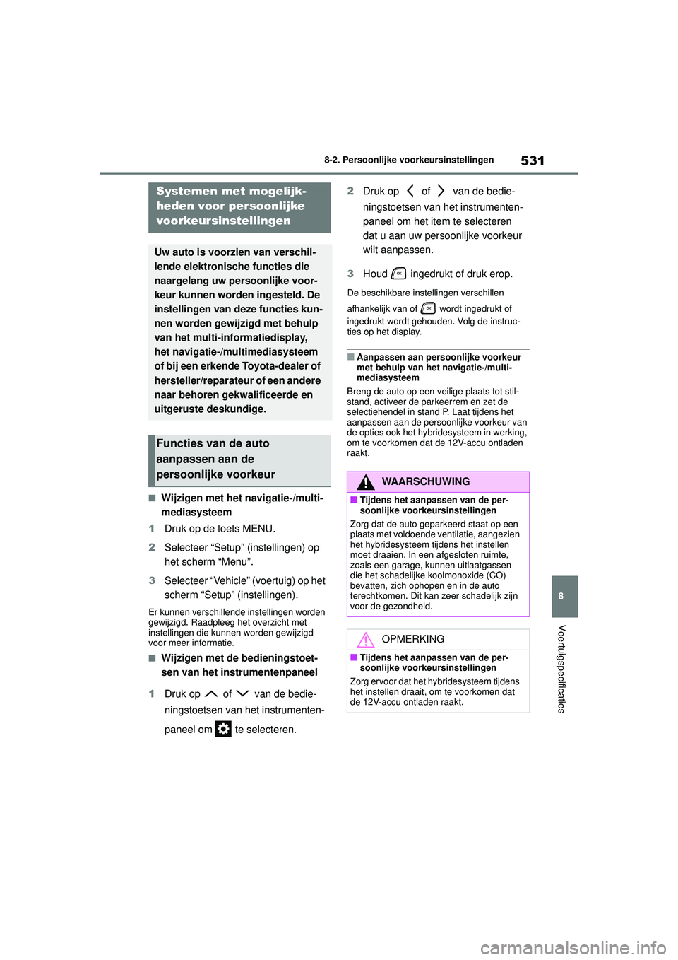 TOYOTA HIGHLANDER 2021 Instructieboekje (in Dutch) 531
8
8-2. Persoonlijke voorkeursinstellingen
Voertuigspecificaties
8-2.Persoonlijke voorkeursinstellingen
■Wijzigen met het navigatie-/multi-
mediasysteem
1 Druk op de toets MENU.
2 Selecteer “Se TOYOTA HIGHLANDER 2021 Instructieboekje (in Dutch) 531
8
8-2. Persoonlijke voorkeursinstellingen
Voertuigspecificaties
8-2.Persoonlijke voorkeursinstellingen
■Wijzigen met het navigatie-/multi-
mediasysteem
1 Druk op de toets MENU.
2 Selecteer “Se