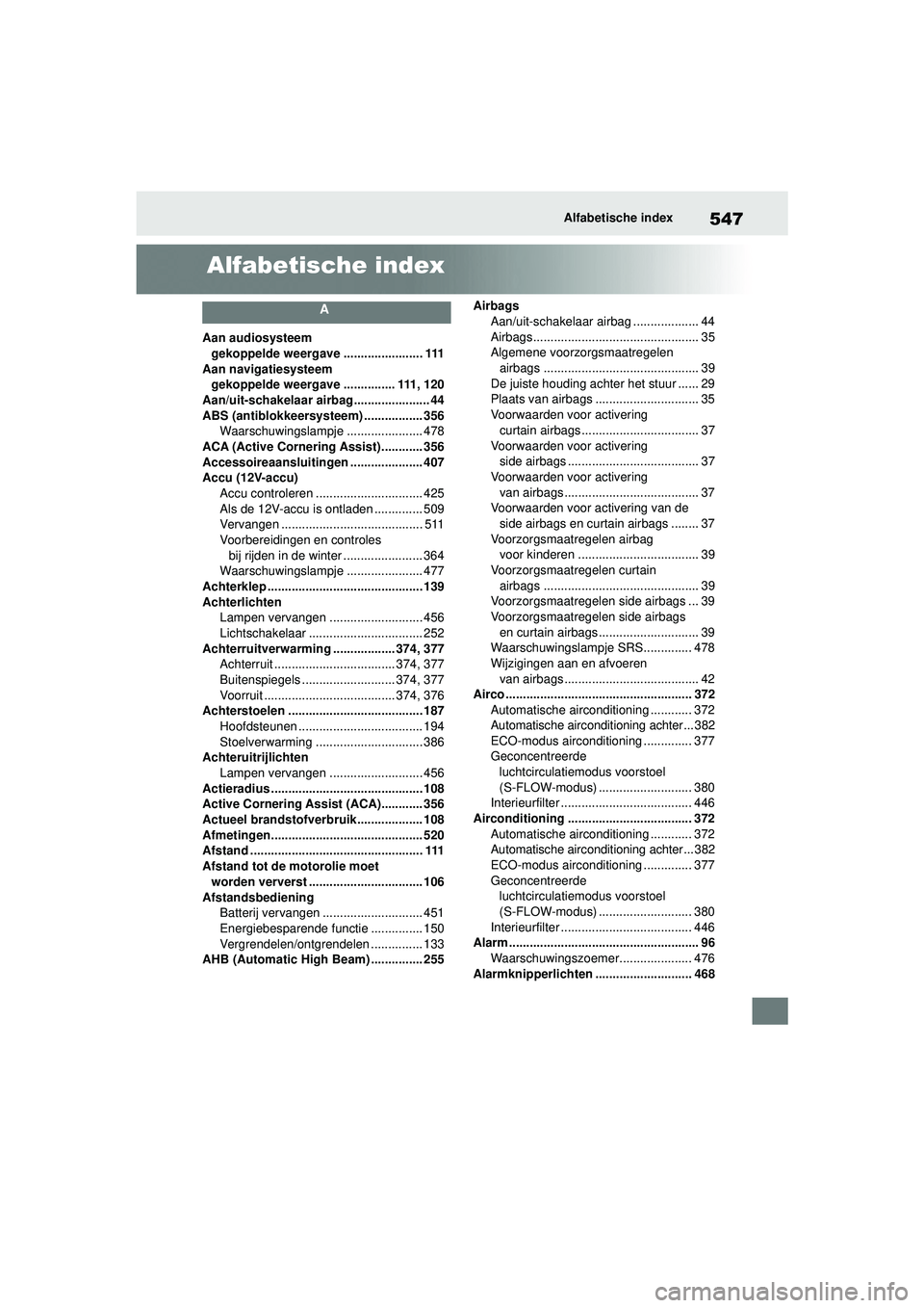 TOYOTA HIGHLANDER 2021 Instructieboekje (in Dutch) 547Alfabetische index
Alfabetische index
A
Aan audiosysteem gekoppelde weergave ....................... 111
Aan navigatiesysteem gekoppelde weergave ............... 111, 120
Aan/uit-schakelaar airbag TOYOTA HIGHLANDER 2021 Instructieboekje (in Dutch) 547Alfabetische index
Alfabetische index
A
Aan audiosysteem gekoppelde weergave ....................... 111
Aan navigatiesysteem gekoppelde weergave ............... 111, 120
Aan/uit-schakelaar airbag