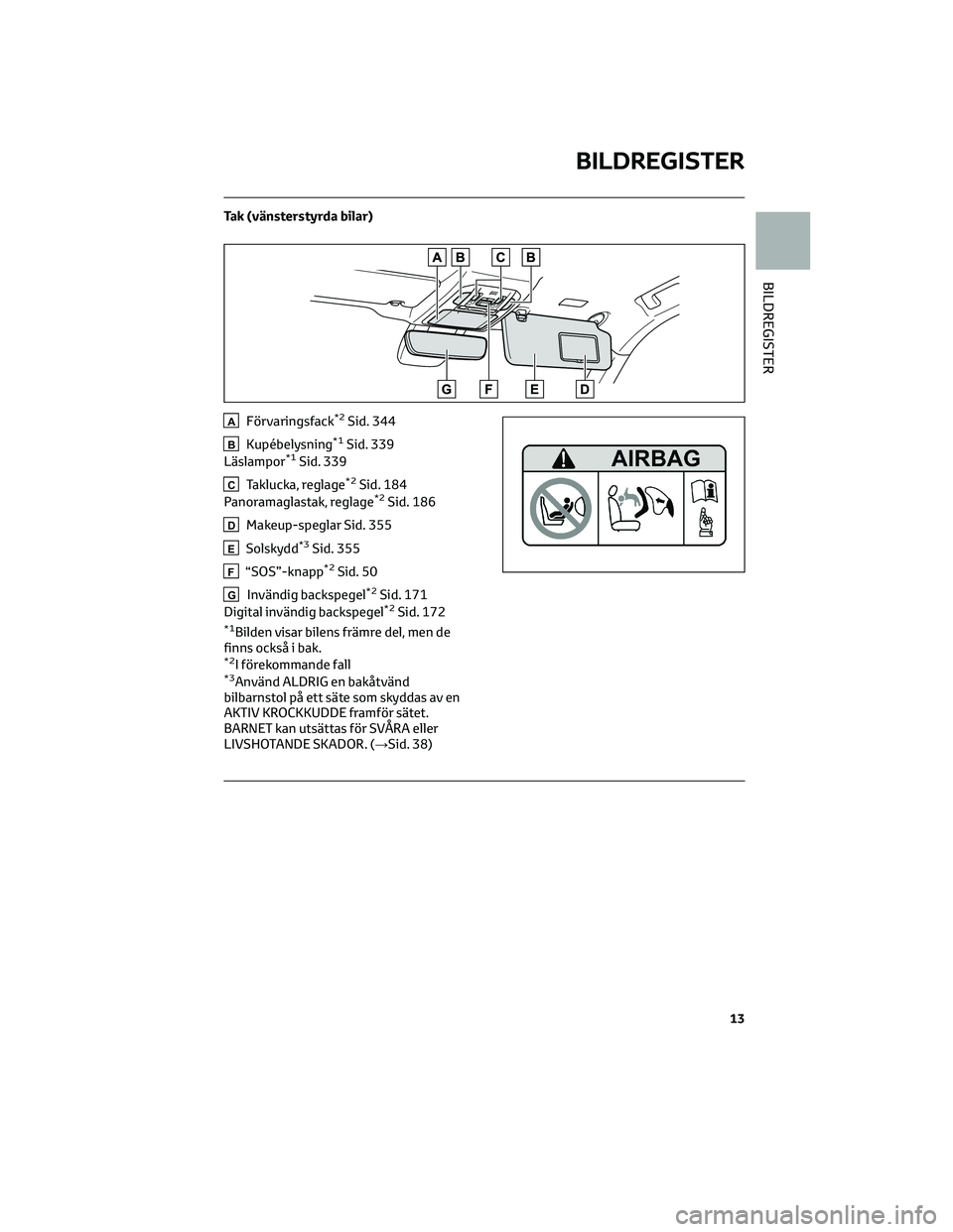 TOYOTA HIGHLANDER 2022 Bruksanvisningar (in Swedish) Tak (vänsterstyrda bilar)
AFörvaringsfack*2Sid. 344
BKupébelysning*1Sid. 339
Läslampor*1Sid. 339
CTaklucka, reglage*2Sid. 184
Panoramaglastak, reglage*2Sid. 186
DMakeup-speglar Sid. 355
ESolskydd* TOYOTA HIGHLANDER 2022 Bruksanvisningar (in Swedish) Tak (vänsterstyrda bilar)
AFörvaringsfack*2Sid. 344
BKupébelysning*1Sid. 339
Läslampor*1Sid. 339
CTaklucka, reglage*2Sid. 184
Panoramaglastak, reglage*2Sid. 186
DMakeup-speglar Sid. 355
ESolskydd*