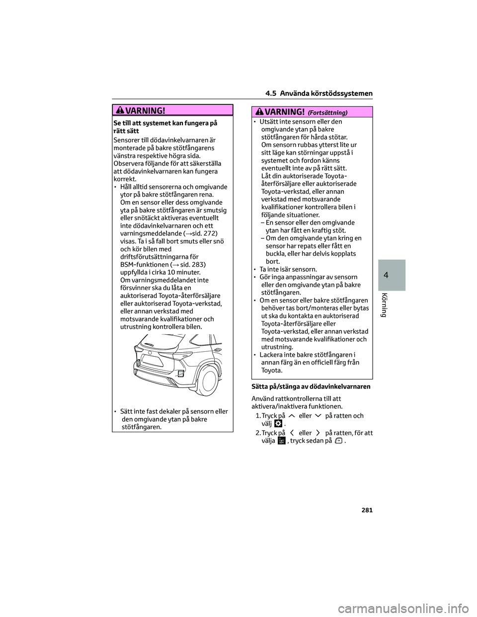 TOYOTA HIGHLANDER 2021 Bruksanvisningar (in Swedish) VARNING!
Se till att systemet kan fungera på
rätt sätt
Sensorer till dödavinkelvarnaren är
monterade på bakre stötfångarens
vänstra respektive högra sida.
Observera följande för att säker TOYOTA HIGHLANDER 2021 Bruksanvisningar (in Swedish) VARNING!
Se till att systemet kan fungera på
rätt sätt
Sensorer till dödavinkelvarnaren är
monterade på bakre stötfångarens
vänstra respektive högra sida.
Observera följande för att säker