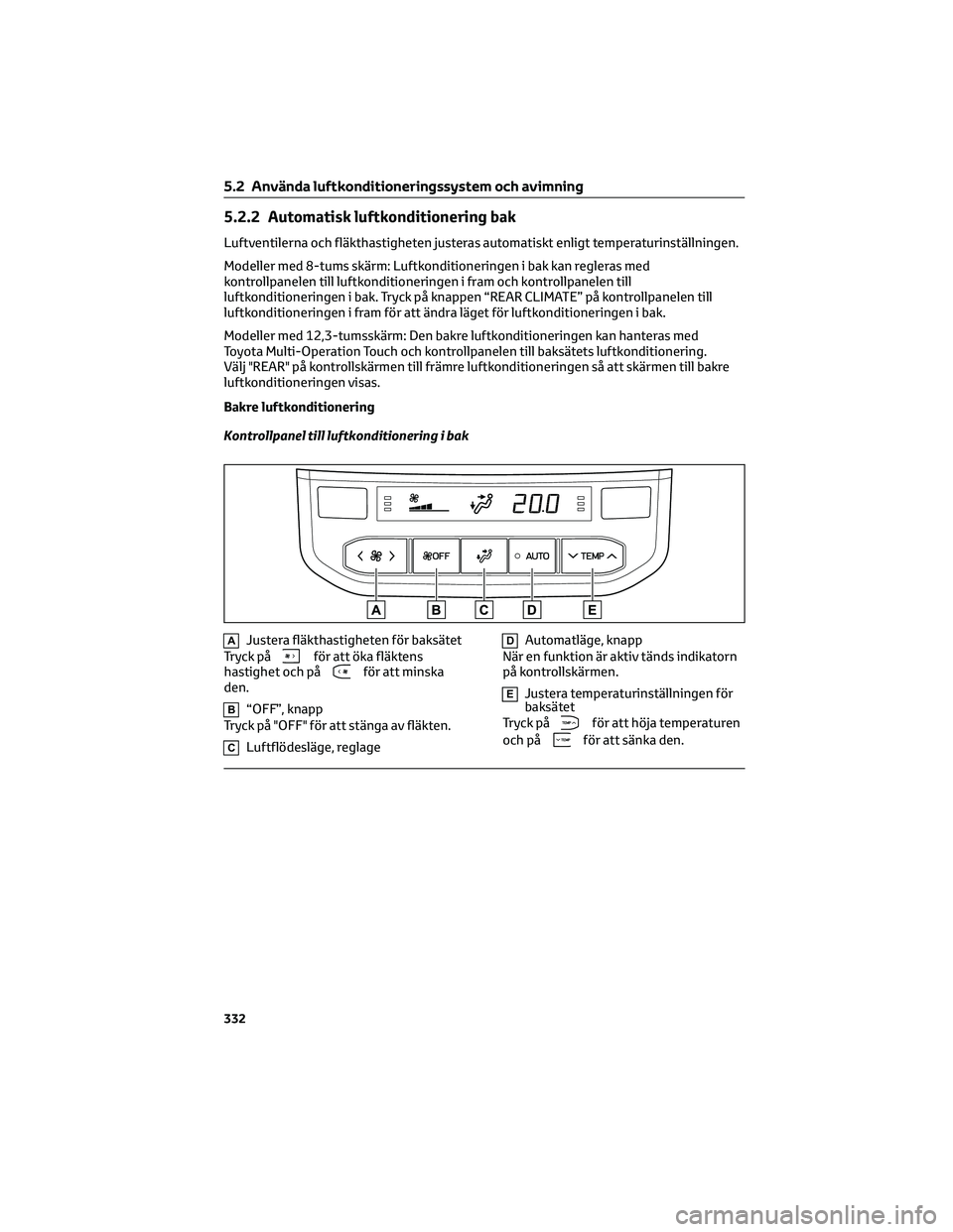 TOYOTA HIGHLANDER 2022 Bruksanvisningar (in Swedish) 5.2.2 Automatisk luftkonditionering bak
Luftventilerna och fläkthastigheten justeras automatiskt enligt temperaturinställningen.
Modeller med 8-tums skärm: Luftkonditioneringen i bak kan regleras m TOYOTA HIGHLANDER 2022 Bruksanvisningar (in Swedish) 5.2.2 Automatisk luftkonditionering bak
Luftventilerna och fläkthastigheten justeras automatiskt enligt temperaturinställningen.
Modeller med 8-tums skärm: Luftkonditioneringen i bak kan regleras m