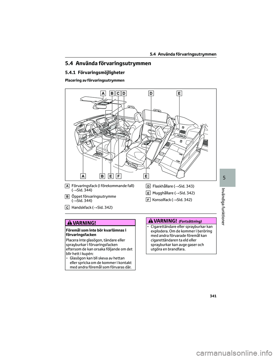 TOYOTA HIGHLANDER 2022 Bruksanvisningar (in Swedish) 5.4 Använda förvaringsutrymmen
5.4.1 Förvaringsmöjligheter
Placering av förvaringsutrymmen
AFörvaringsfack (i förekommande fall)
(→Sid. 344)
BÖppet förvaringsutrymme
(→Sid. 344)
CHandskfa TOYOTA HIGHLANDER 2022 Bruksanvisningar (in Swedish) 5.4 Använda förvaringsutrymmen
5.4.1 Förvaringsmöjligheter
Placering av förvaringsutrymmen
AFörvaringsfack (i förekommande fall)
(→Sid. 344)
BÖppet förvaringsutrymme
(→Sid. 344)
CHandskfa