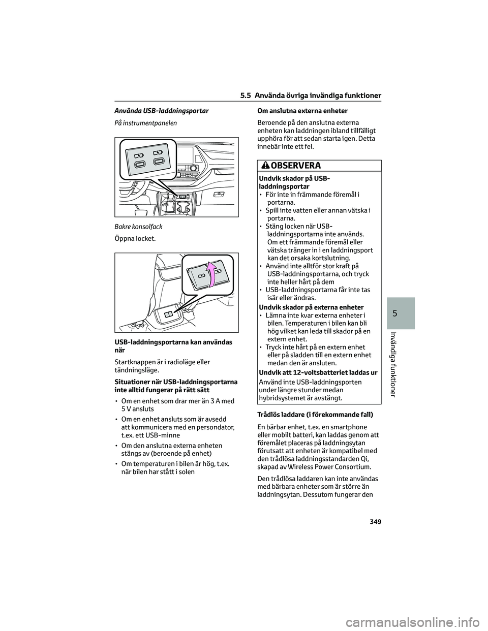 TOYOTA HIGHLANDER 2022 Bruksanvisningar (in Swedish) Använda USB-laddningsportar
PÃ¥ instrumentpanelen
Bakre konsolfack
Öppna locket.
USB-laddningsportarna kan användas
när
Startknappen är i radioläge eller
tändningsläge.
Situationer när USB-la TOYOTA HIGHLANDER 2022 Bruksanvisningar (in Swedish) Använda USB-laddningsportar
PÃ¥ instrumentpanelen
Bakre konsolfack
Öppna locket.
USB-laddningsportarna kan användas
när
Startknappen är i radioläge eller
tändningsläge.
Situationer när USB-la