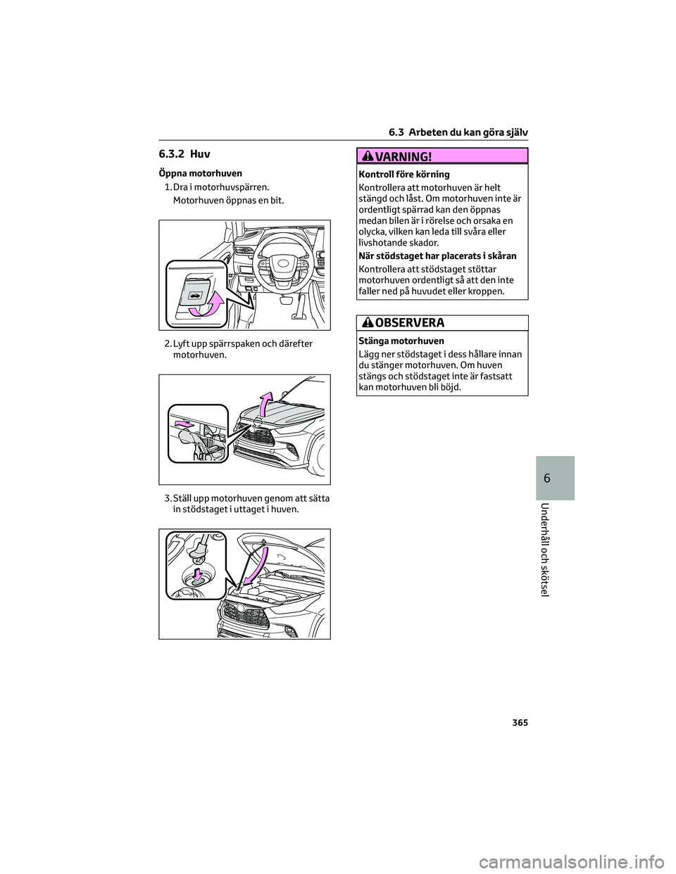 TOYOTA HIGHLANDER 2022 Bruksanvisningar (in Swedish) 6.3.2 Huv
Öppna motorhuven
1. Dra i motorhuvspärren.
Motorhuven öppnas en bit.
2. Lyft upp spärrspaken och därefter
motorhuven.
3. Ställ upp motorhuven genom att sätta
in stödstaget i uttaget TOYOTA HIGHLANDER 2022 Bruksanvisningar (in Swedish) 6.3.2 Huv
Öppna motorhuven
1. Dra i motorhuvspärren.
Motorhuven öppnas en bit.
2. Lyft upp spärrspaken och därefter
motorhuven.
3. Ställ upp motorhuven genom att sätta
in stödstaget i uttaget