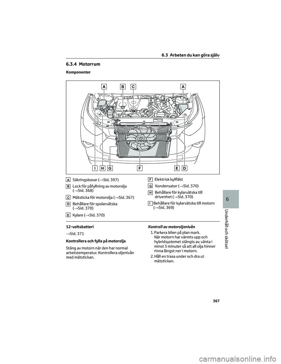 TOYOTA HIGHLANDER 2022 Bruksanvisningar (in Swedish) 6.3.4 Motorrum
Komponenter
ASäkringsboxar (→Sid. 397)
BLock för påfyllning av motorolja
(→Sid. 368)
CMätsticka för motorolja (→Sid. 367)
DBehållare för spolarvätska
(→Sid. 370)
EKylare TOYOTA HIGHLANDER 2022 Bruksanvisningar (in Swedish) 6.3.4 Motorrum
Komponenter
ASäkringsboxar (→Sid. 397)
BLock för påfyllning av motorolja
(→Sid. 368)
CMätsticka för motorolja (→Sid. 367)
DBehållare för spolarvätska
(→Sid. 370)
EKylare