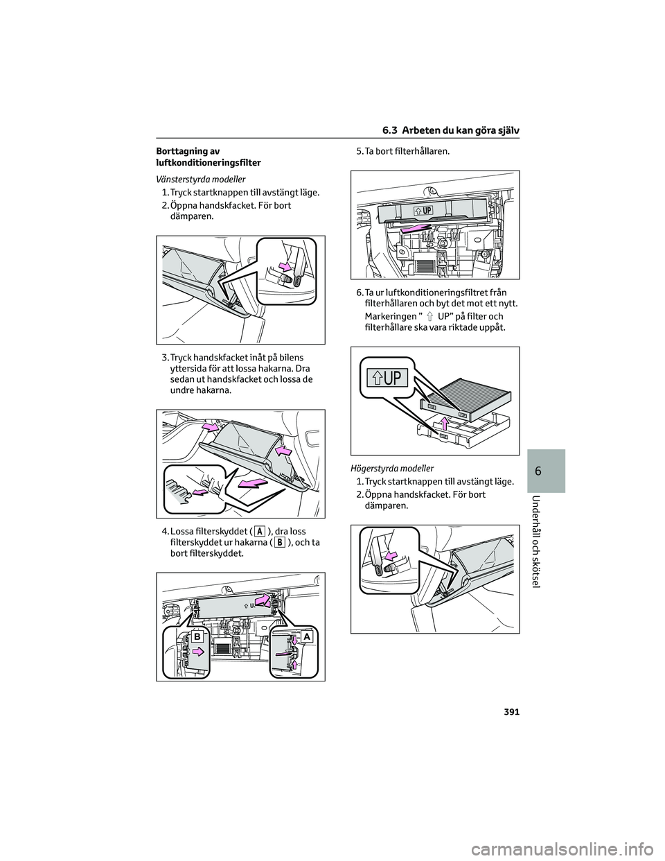 TOYOTA HIGHLANDER 2022 Bruksanvisningar (in Swedish) Borttagning av
luftkonditioneringsfilter
Vänsterstyrda modeller
1. Tryck startknappen till avstängt läge.
2. Öppna handskfacket. För bort
dämparen.
3. Tryck handskfacket inåt på bilens
yttersi TOYOTA HIGHLANDER 2022 Bruksanvisningar (in Swedish) Borttagning av
luftkonditioneringsfilter
Vänsterstyrda modeller
1. Tryck startknappen till avstängt läge.
2. Öppna handskfacket. För bort
dämparen.
3. Tryck handskfacket inåt på bilens
yttersi