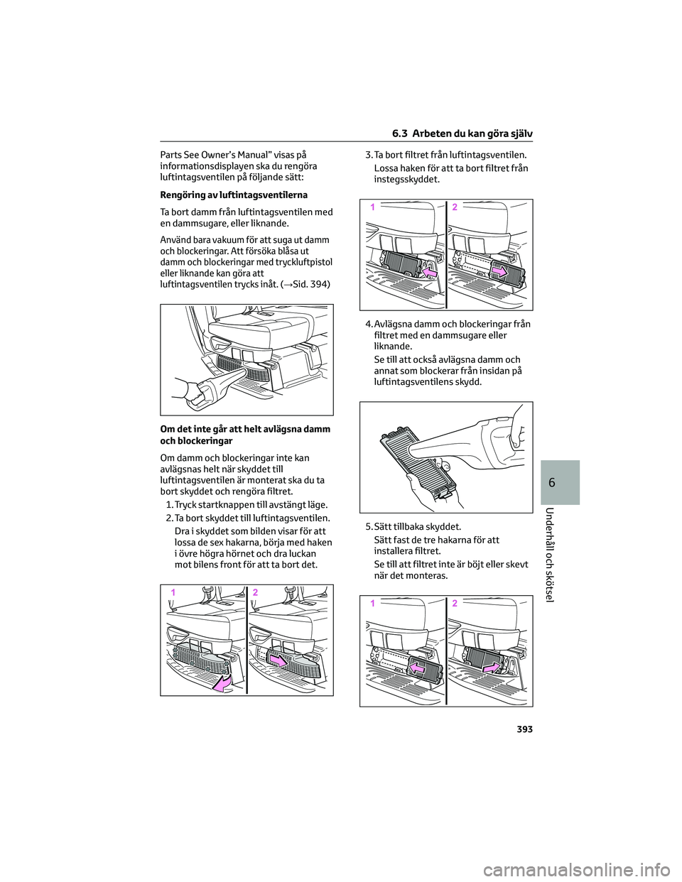 TOYOTA HIGHLANDER 2022 Bruksanvisningar (in Swedish) Parts See Owner’s Manual” visas på
informationsdisplayen ska du rengöra
luftintagsventilen på följande sätt:
Rengöring av luftintagsventilerna
Ta bort damm från luftintagsventilen med
en da TOYOTA HIGHLANDER 2022 Bruksanvisningar (in Swedish) Parts See Owner’s Manual” visas på
informationsdisplayen ska du rengöra
luftintagsventilen på följande sätt:
Rengöring av luftintagsventilerna
Ta bort damm från luftintagsventilen med
en da
