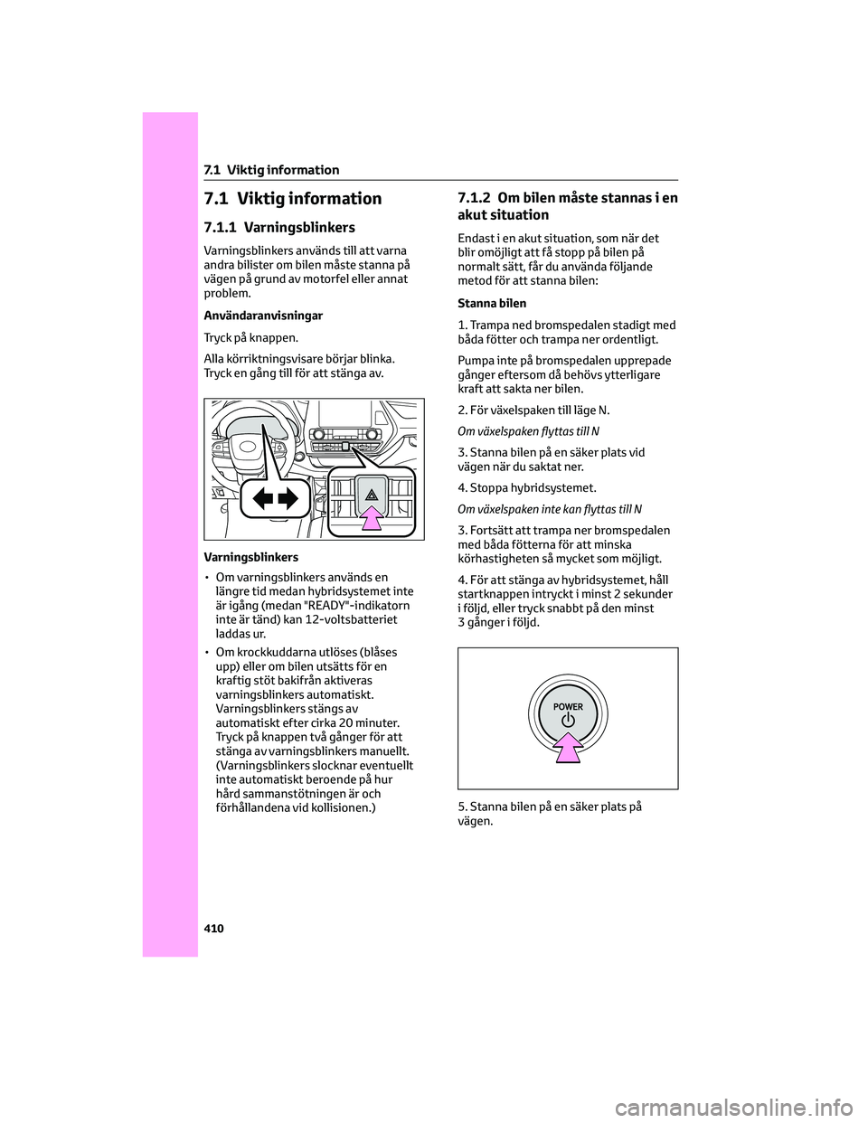 TOYOTA HIGHLANDER 2022 Bruksanvisningar (in Swedish) 7.1 Viktig information
7.1.1 Varningsblinkers
Varningsblinkers används till att varna
andra bilister om bilen måste stanna på
vägen på grund av motorfel eller annat
problem.
Användaranvisningar
TOYOTA HIGHLANDER 2022 Bruksanvisningar (in Swedish) 7.1 Viktig information
7.1.1 Varningsblinkers
Varningsblinkers används till att varna
andra bilister om bilen måste stanna på
vägen på grund av motorfel eller annat
problem.
Användaranvisningar