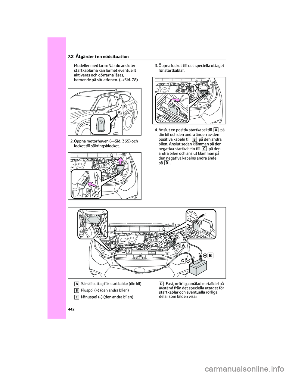 TOYOTA HIGHLANDER 2021  Bruksanvisningar (in Swedish) Modeller med larm: När du ansluter
startkablarna kan larmet eventuellt
aktiveras och dörrarna låsas,
beroende på situationen. (→Sid. 78)
2. Öppna motorhuven (→Sid. 365) och
locket till säkri