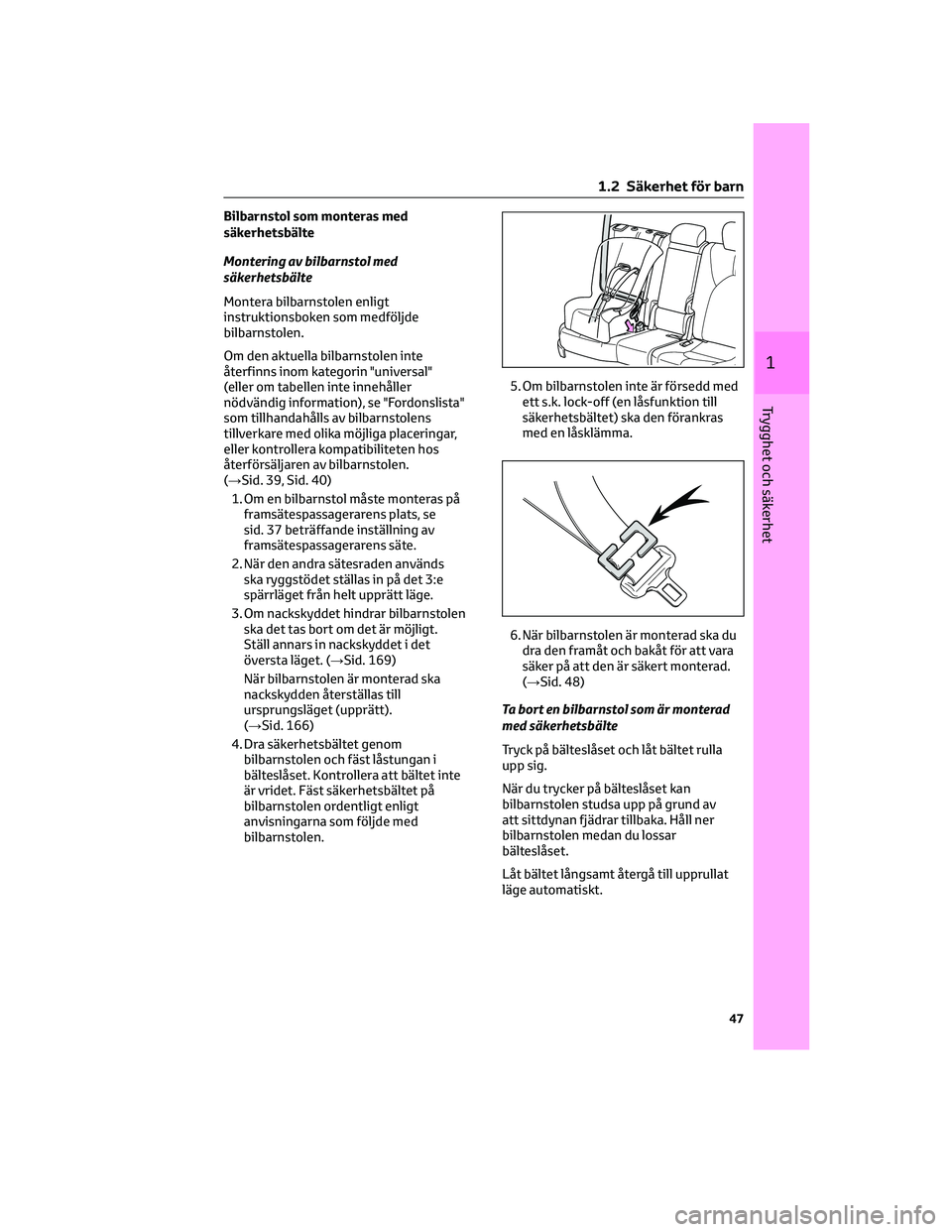 TOYOTA HIGHLANDER 2022 Bruksanvisningar (in Swedish) Bilbarnstol som monteras med
säkerhetsbälte
Montering av bilbarnstol med
säkerhetsbälte
Montera bilbarnstolen enligt
instruktionsboken som medföljde
bilbarnstolen.
Om den aktuella bilbarnstolen i TOYOTA HIGHLANDER 2022 Bruksanvisningar (in Swedish) Bilbarnstol som monteras med
säkerhetsbälte
Montering av bilbarnstol med
säkerhetsbälte
Montera bilbarnstolen enligt
instruktionsboken som medföljde
bilbarnstolen.
Om den aktuella bilbarnstolen i