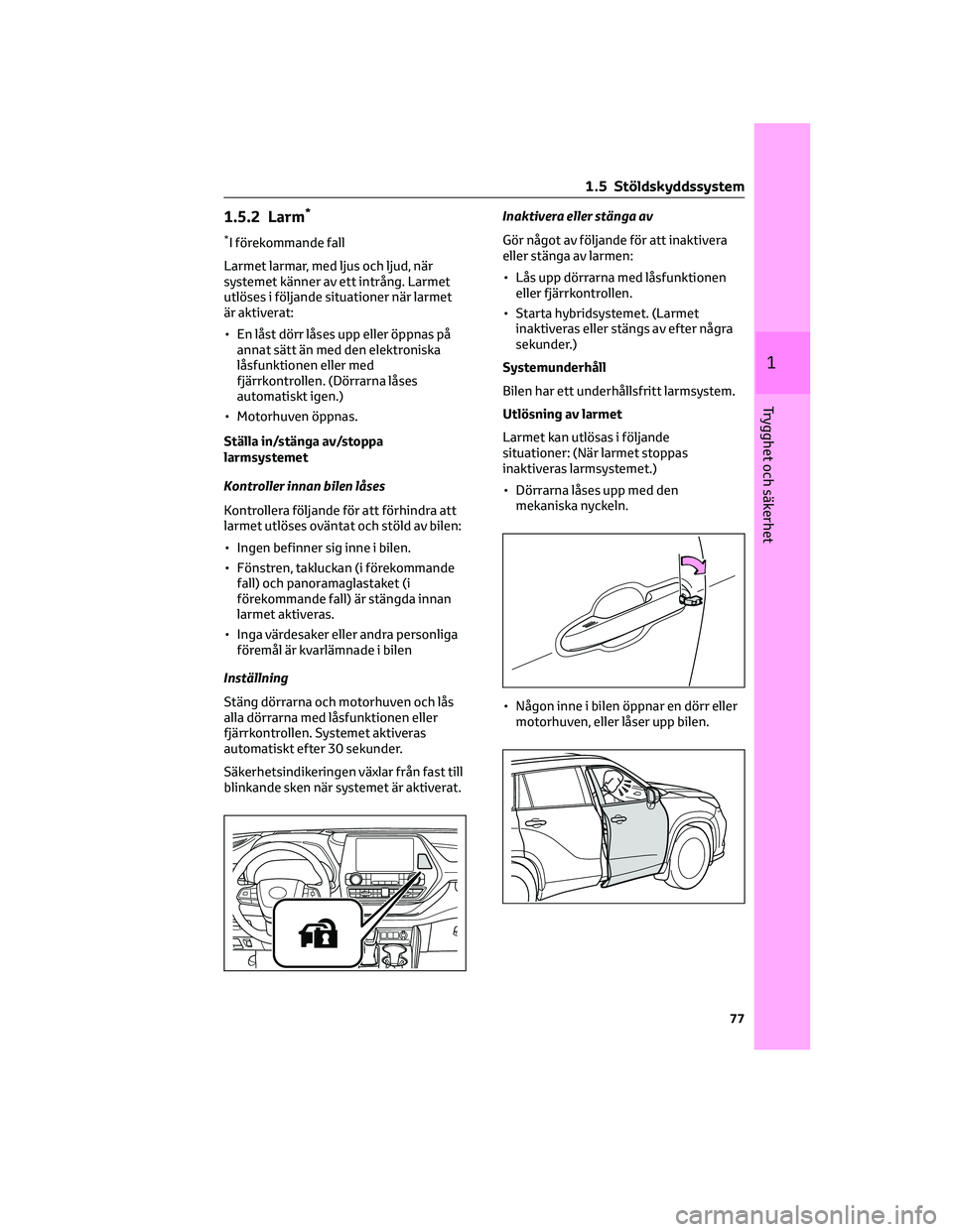 TOYOTA HIGHLANDER 2021 Bruksanvisningar (in Swedish) 1.5.2 Larm*
*I förekommande fall
Larmet larmar, med ljus och ljud, när
systemet känner av ett intrång. Larmet
utlöses i följande situationer när larmet
är aktiverat:
• En låst dörr låses TOYOTA HIGHLANDER 2021 Bruksanvisningar (in Swedish) 1.5.2 Larm*
*I förekommande fall
Larmet larmar, med ljus och ljud, när
systemet känner av ett intrång. Larmet
utlöses i följande situationer när larmet
är aktiverat:
• En låst dörr låses